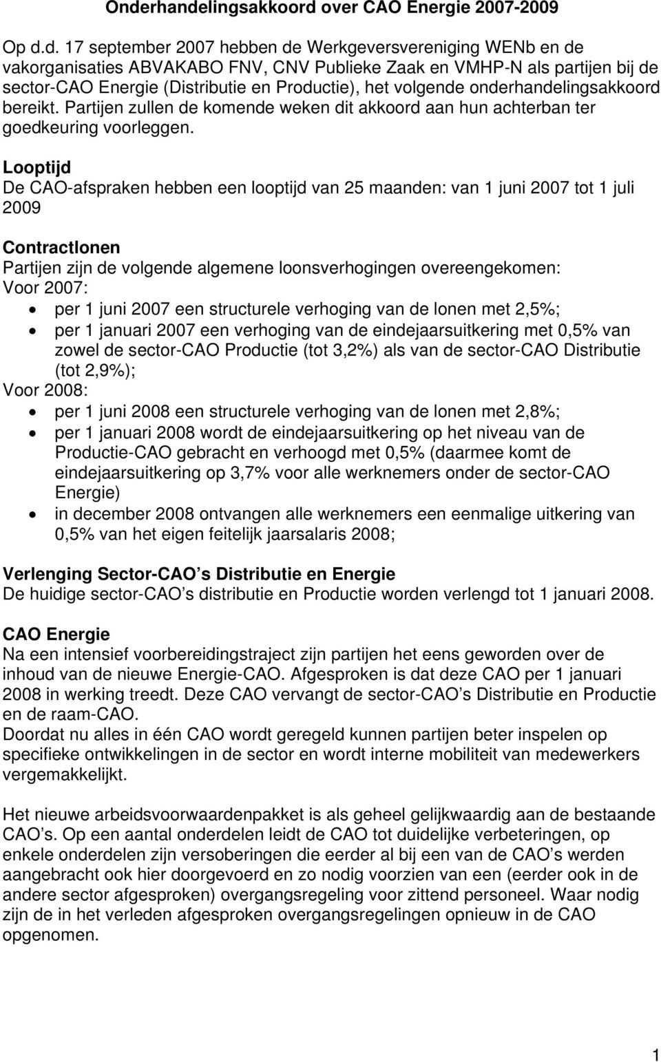 Looptijd De CAO-afspraken hebben een looptijd van 25 maanden: van 1 juni 2007 tot 1 juli 2009 Contractlonen Partijen zijn de volgende algemene loonsverhogingen overeengekomen: Voor 2007: per 1 juni