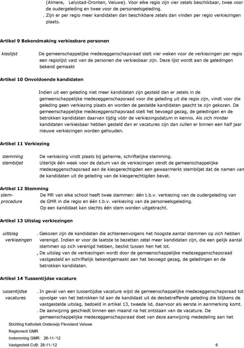 Artikel 9 Bekendmaking verkiesbare personen kkieslijst De gemeenschappelijke medezeggenschapsraad stelt vier weken voor de verkiezingen per regio een regiolijst vast van de personen die verkiesbaar