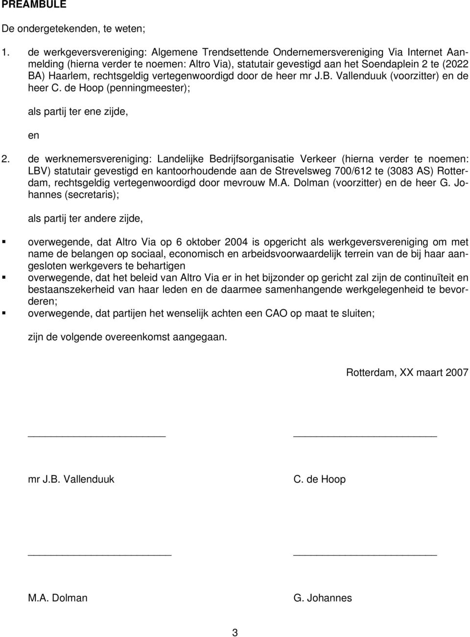 rechtsgeldig vertegenwoordigd door de heer mr J.B. Vallenduuk (voorzitter) en de heer C. de Hoop (penningmeester); als partij ter ene zijde, en 2.