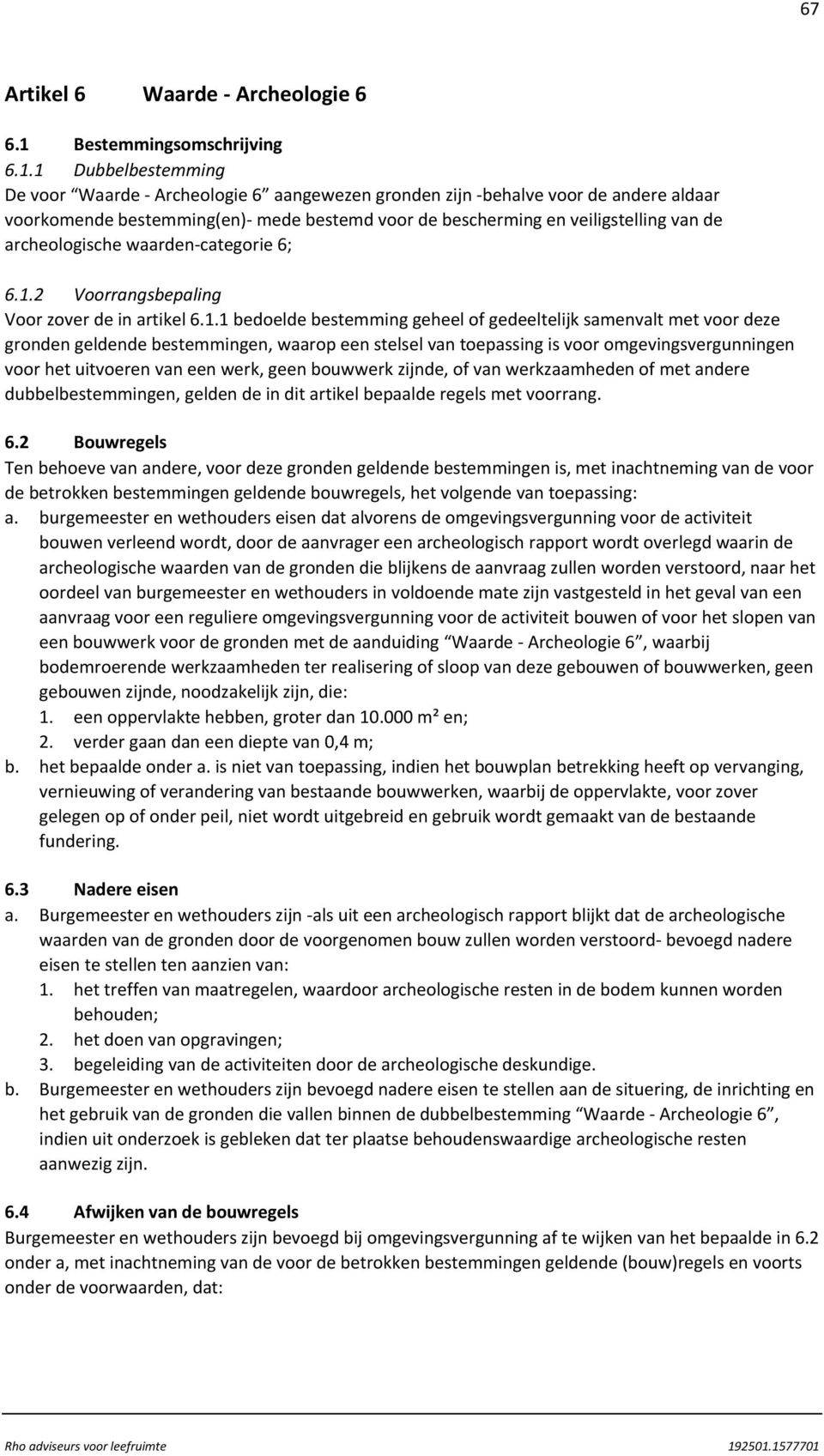 1 Dubbelbestemming De voor Waarde Archeologie 6 aangewezen gronden zijn behalve voor de andere aldaar voorkomende bestemming(en) mede bestemd voor de bescherming en veiligstelling van de