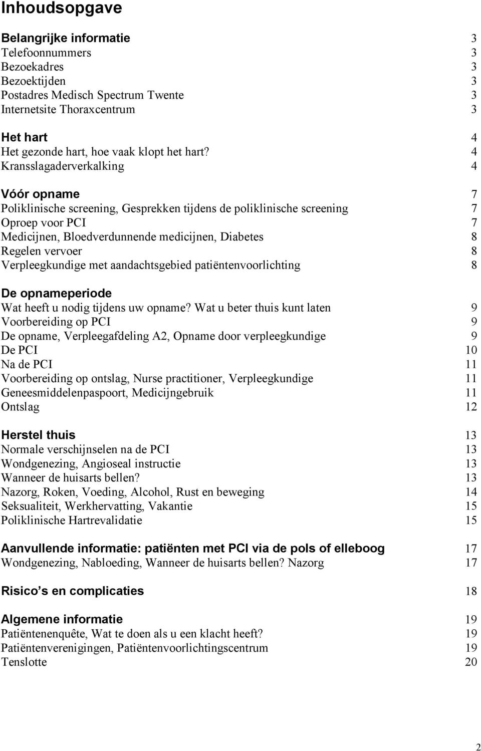 vervoer 8 Verpleegkundige met aandachtsgebied patiëntenvoorlichting 8 De opnameperiode Wat heeft u nodig tijdens uw opname?