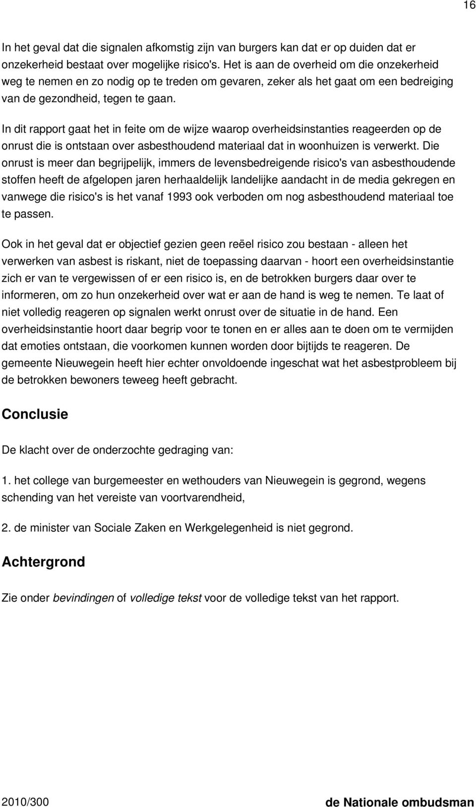 In dit rapport gaat het in feite om de wijze waarop overheidsinstanties reageerden op de onrust die is ontstaan over asbesthoudend materiaal dat in woonhuizen is verwerkt.