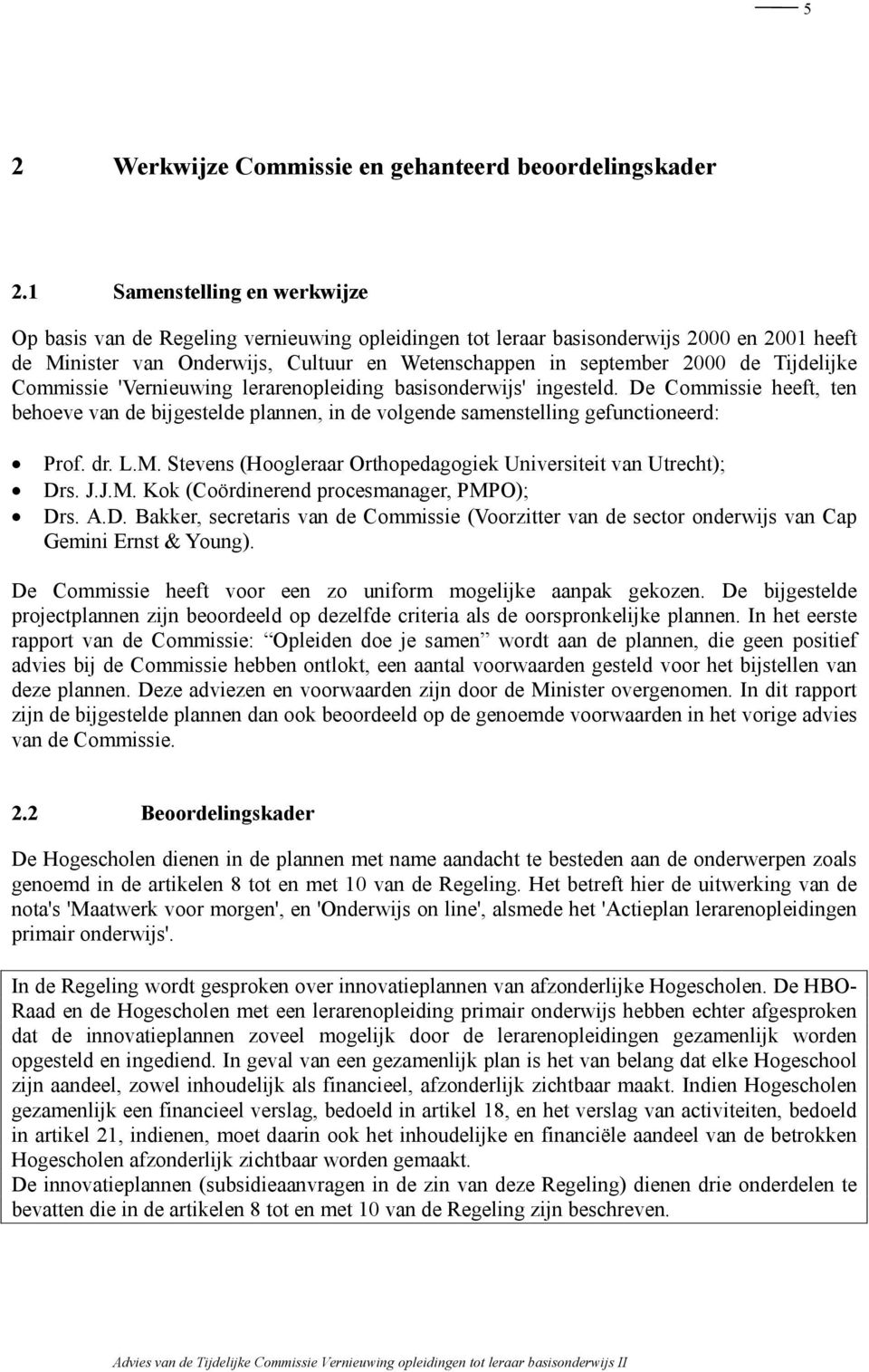 Tijdelijke 'Vernieuwing lerarenopleiding basisonderwijs' ingesteld. De heeft, ten behoeve van de bijgestelde plannen, in de volgende samenstelling gefunctioneerd: Prof. dr. L.M.