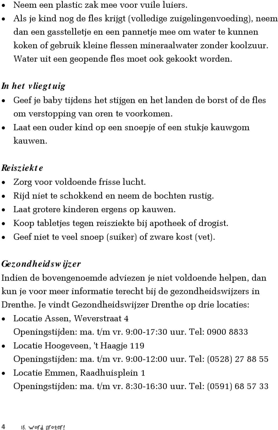 Water uit een geopende fles moet ook gekookt worden. In het vliegtuig Geef je baby tijdens het stijgen en het landen de borst of de fles om verstopping van oren te voorkomen.