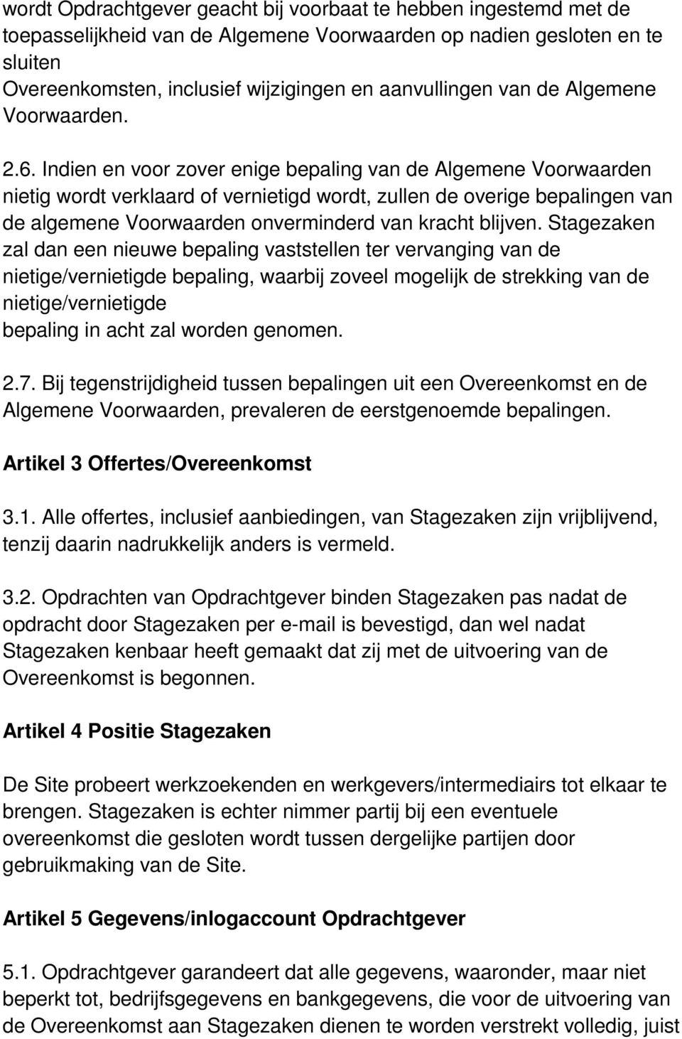 Indien en voor zover enige bepaling van de Algemene Voorwaarden nietig wordt verklaard of vernietigd wordt, zullen de overige bepalingen van de algemene Voorwaarden onverminderd van kracht blijven.