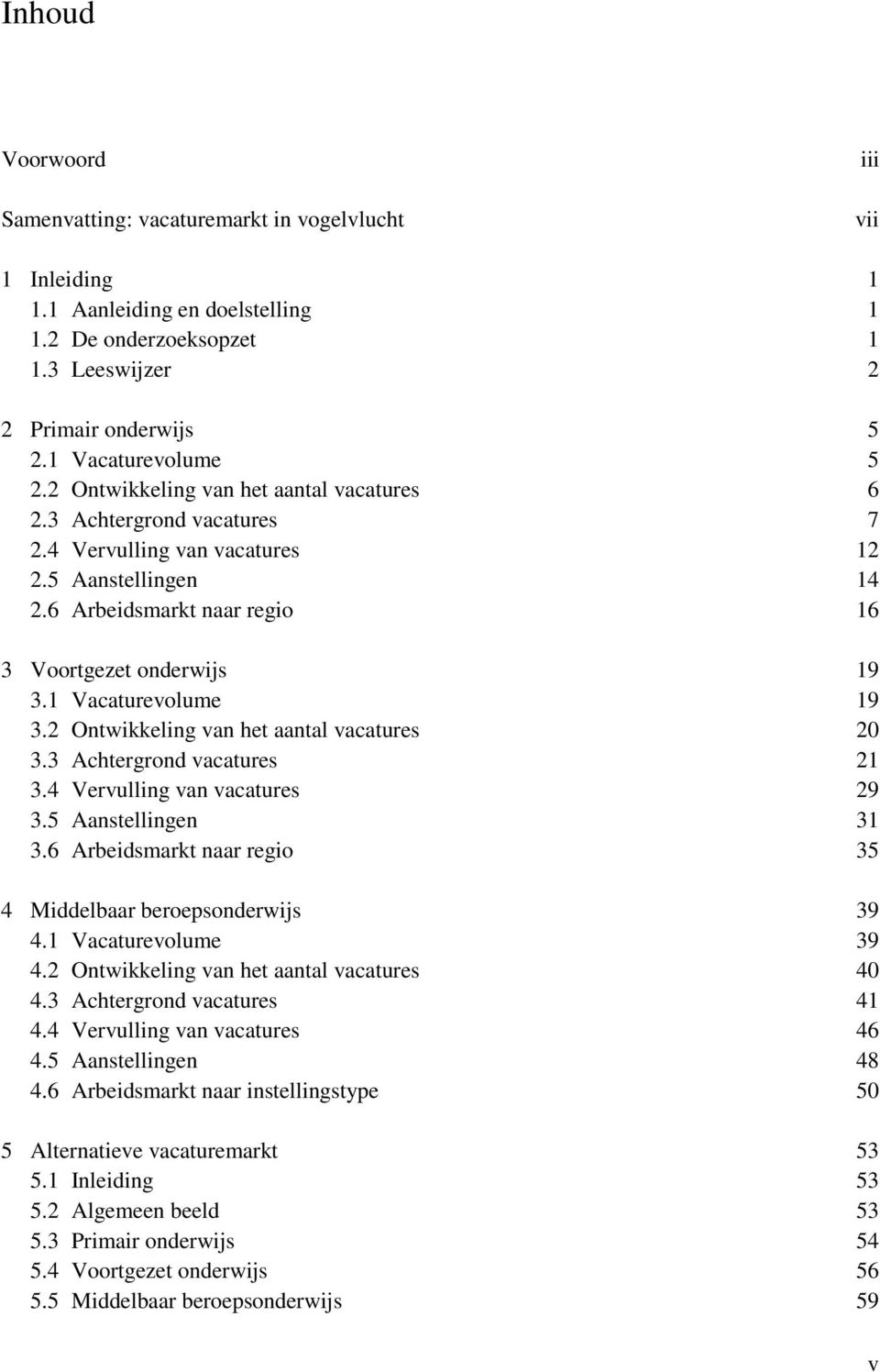 6 Arbeidsmarkt naar regio 16 3 Voortgezet onderwijs 19 3.1 Vacaturevolume 19 3.2 Ontwikkeling van het aantal vacatures 20 3.3 Achtergrond vacatures 21 3.4 Vervulling van vacatures 29 3.