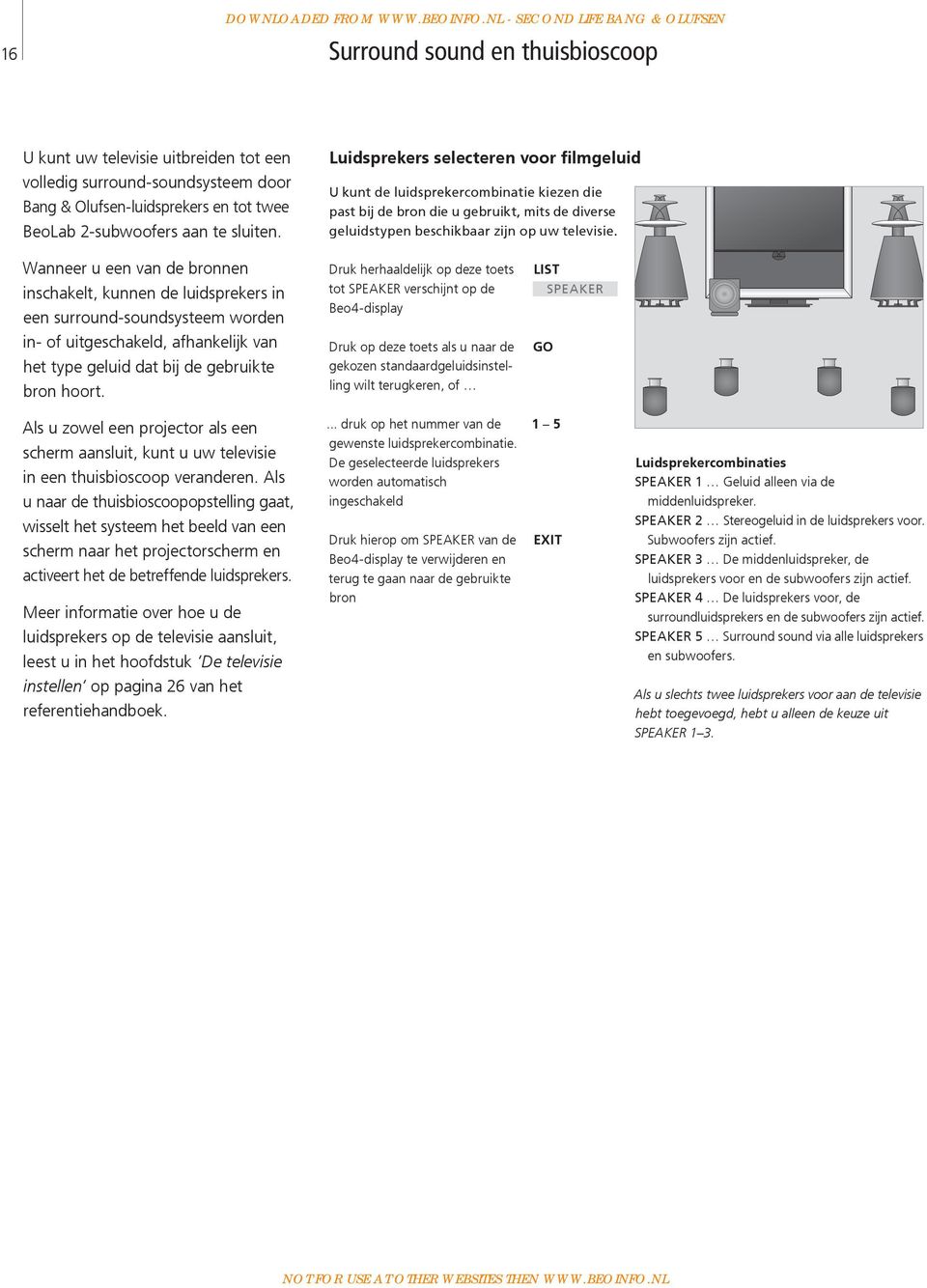 aan te sluiten. Luidsprekers selecteren voor filmgeluid U kunt de luidsprekercombinatie kiezen die past bij de bron die u gebruikt, mits de diverse geluidstypen beschikbaar zijn op uw televisie.