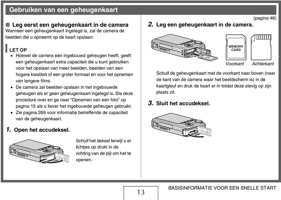 formaat en voor het opnemen van langere films. De camera zal beelden opslaan in het ingebouwde geheugen als er geen geheugenkaart ingelegd is.