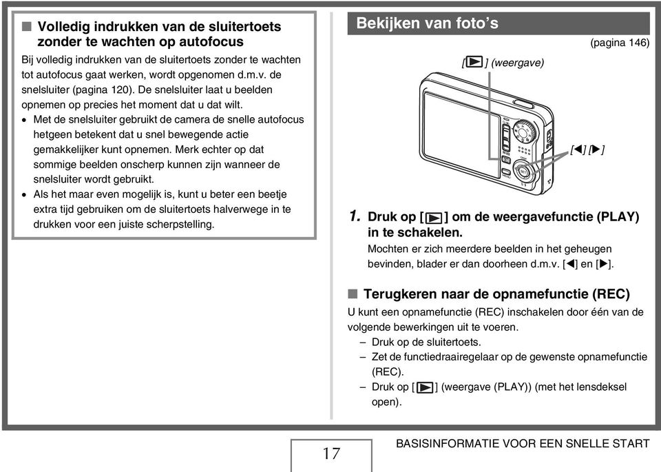 Met de snelsluiter gebruikt de camera de snelle autofocus hetgeen betekent dat u snel bewegende actie gemakkelijker kunt opnemen.