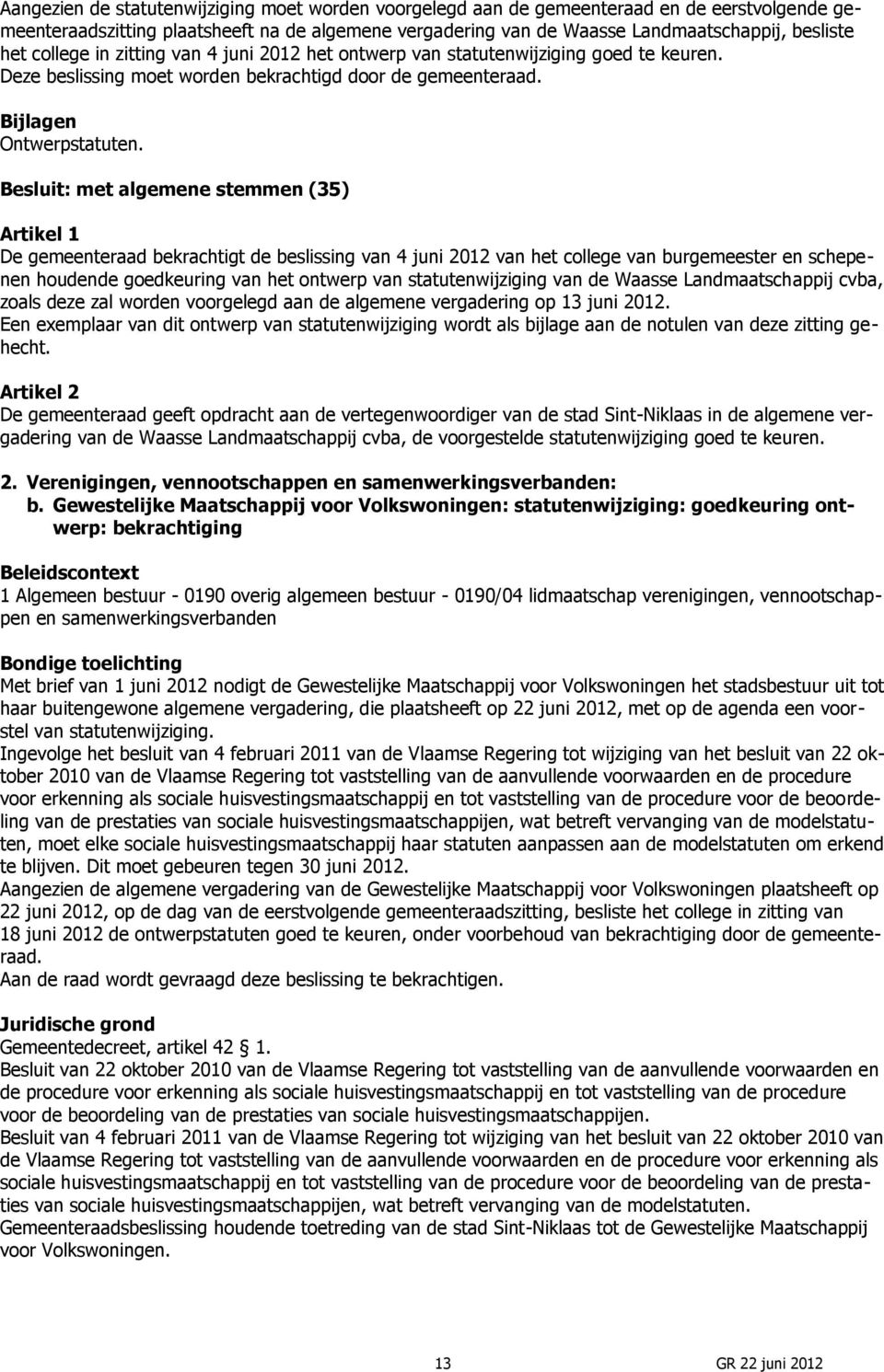 Besluit: met algemene stemmen (35) Artikel 1 De gemeenteraad bekrachtigt de beslissing van 4 juni 2012 van het college van burgemeester en schepenen houdende goedkeuring van het ontwerp van