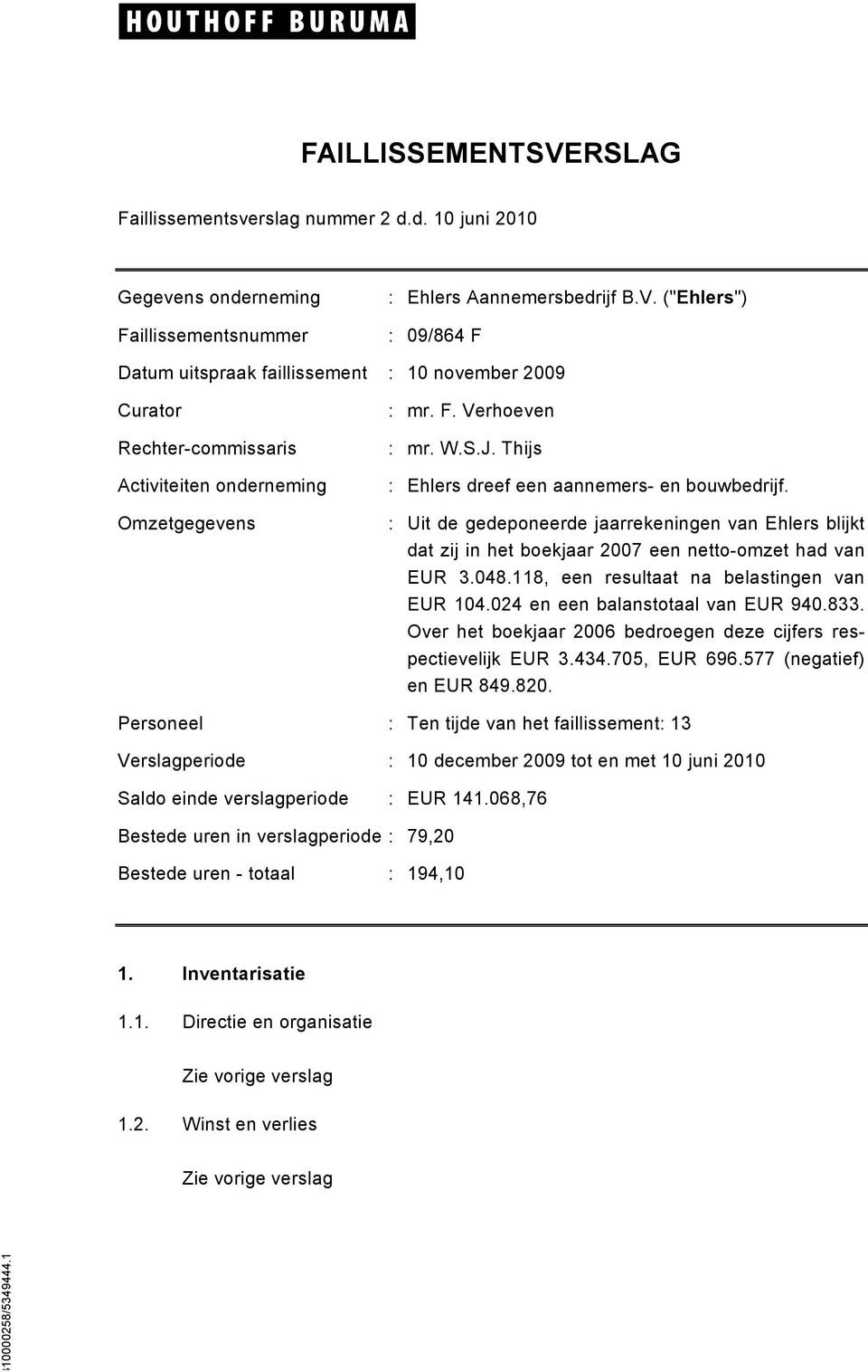 118, een resultaat na belastingen van EUR 104.024 en een balanstotaal van EUR 940.833. Over het boekjaar 2006 bedroegen deze cijfers respectievelijk EUR 3.434.705, EUR 696.577 (negatief) en EUR 849.