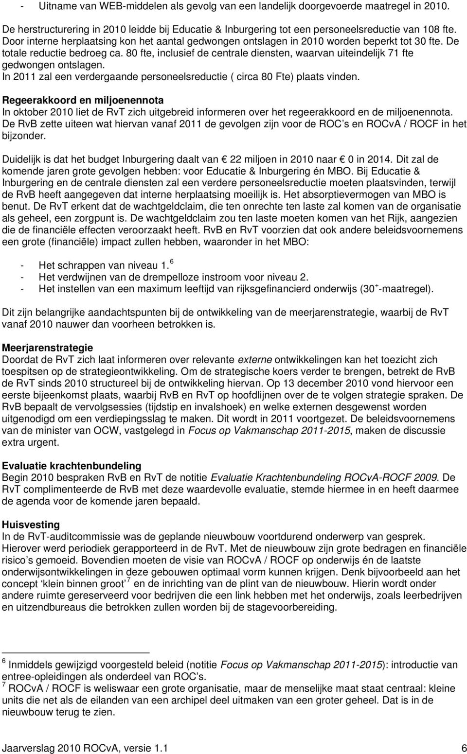 80 fte, inclusief de centrale diensten, waarvan uiteindelijk 71 fte gedwongen ontslagen. In 2011 zal een verdergaande personeelsreductie ( circa 80 Fte) plaats vinden.