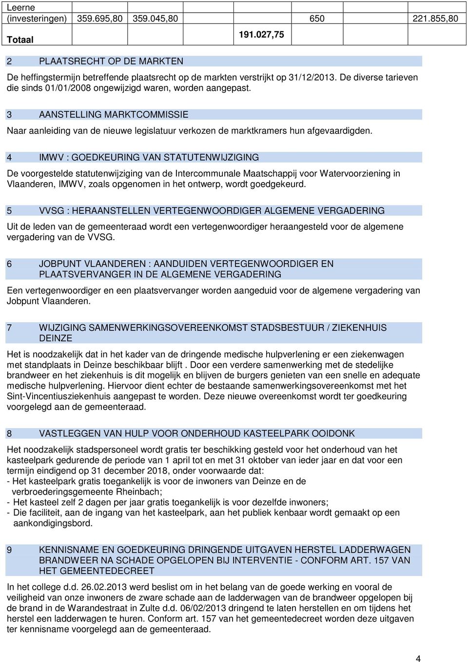 4 IMWV : GOEDKEURING VAN STATUTENWIJZIGING De voorgestelde statutenwijziging van de Intercommunale Maatschappij voor Watervoorziening in Vlaanderen, IMWV, zoals opgenomen in het ontwerp, wordt