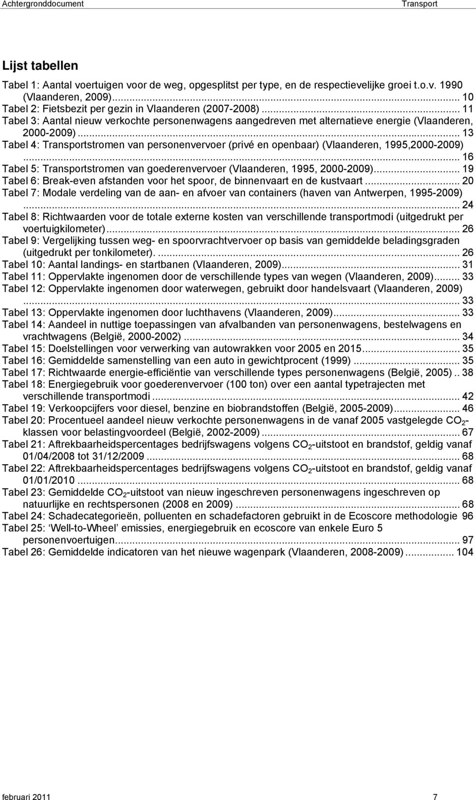 .. 13 Tabel 4: stromen van personenvervoer (privé en openbaar) (Vlaanderen, 1995,2000-2009)... 16 Tabel 5: stromen van goederenvervoer (Vlaanderen, 1995, 2000-2009).