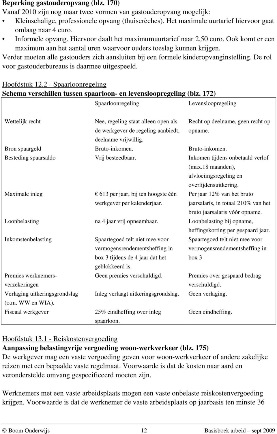 Ook komt er een maximum aan het aantal uren waarvoor ouders toeslag kunnen krijgen. Verder moeten alle gastouders zich aansluiten bij een formele kinderopvanginstelling.