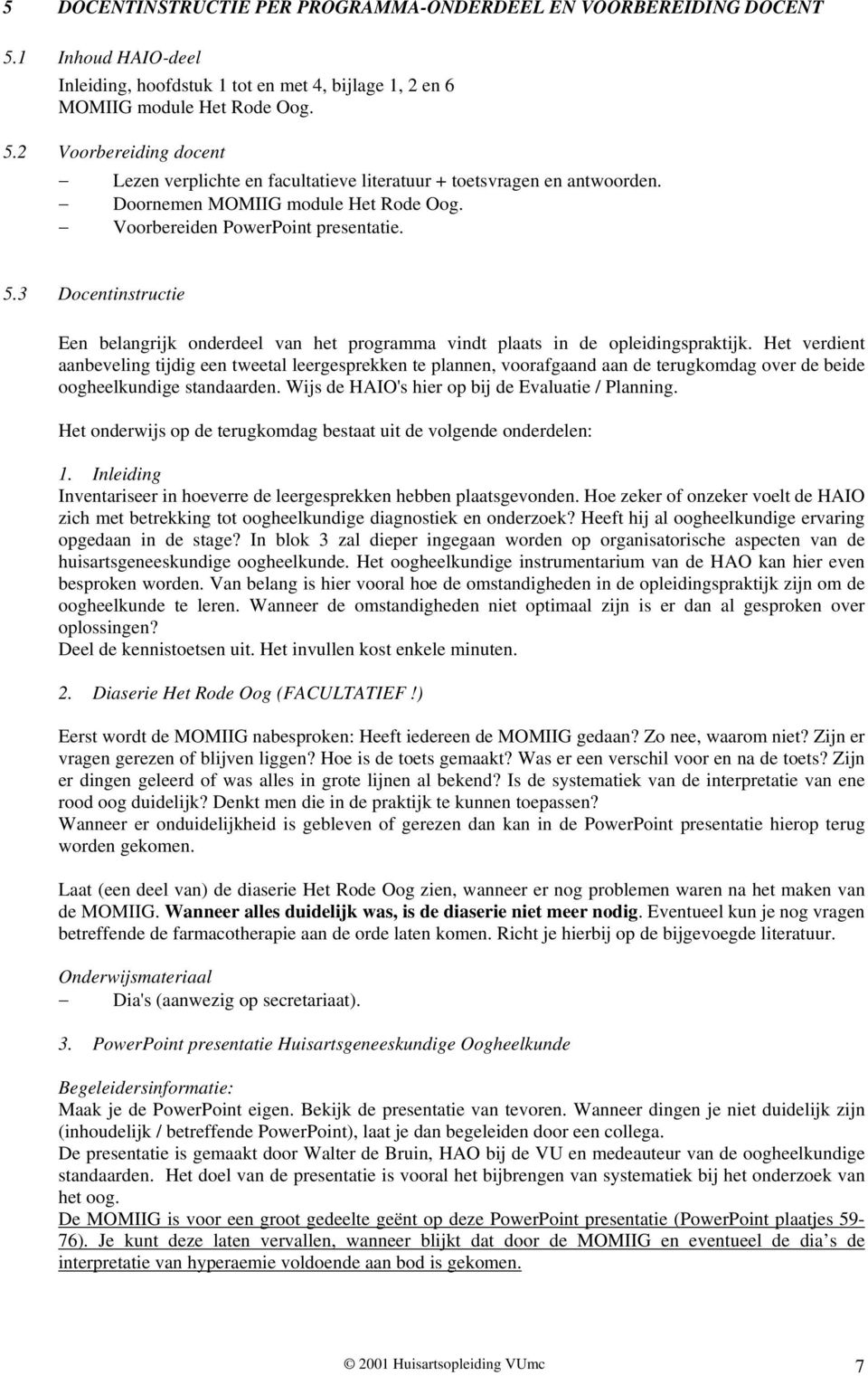 Het verdient aanbeveling tijdig een tweetal leergesprekken te plannen, voorafgaand aan de terugkomdag over de beide oogheelkundige standaarden. Wijs de HAIO's hier op bij de Evaluatie / Planning.