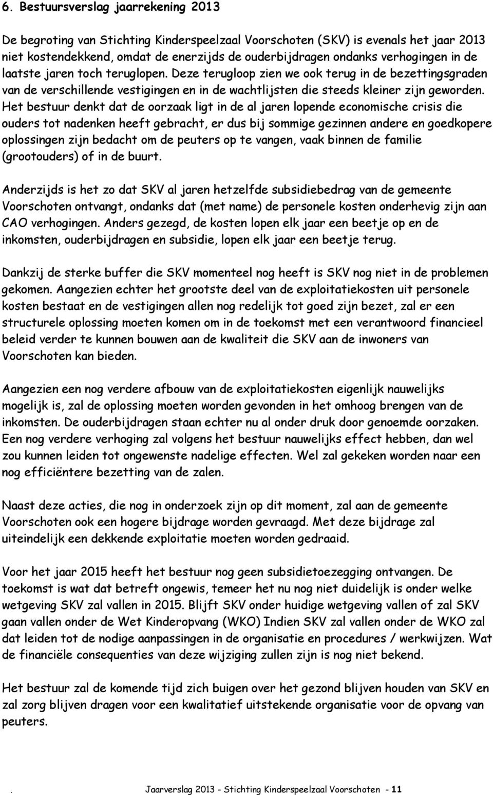 Het bestuur denkt dat de oorzaak ligt in de al jaren lopende economische crisis die ouders tot nadenken heeft gebracht, er dus bij sommige gezinnen andere en goedkopere oplossingen zijn bedacht om de