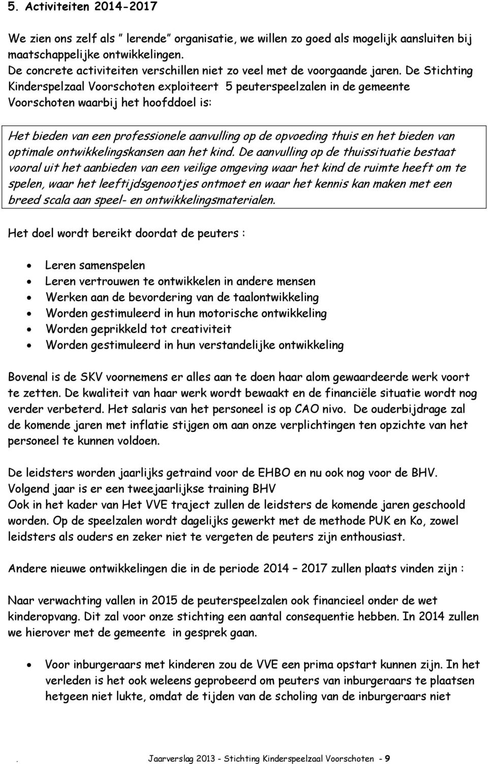 De Stichting Kinderspelzaal Voorschoten exploiteert 5 peuterspeelzalen in de gemeente Voorschoten waarbij het hoofddoel is: Het bieden van een professionele aanvulling op de opvoeding thuis en het