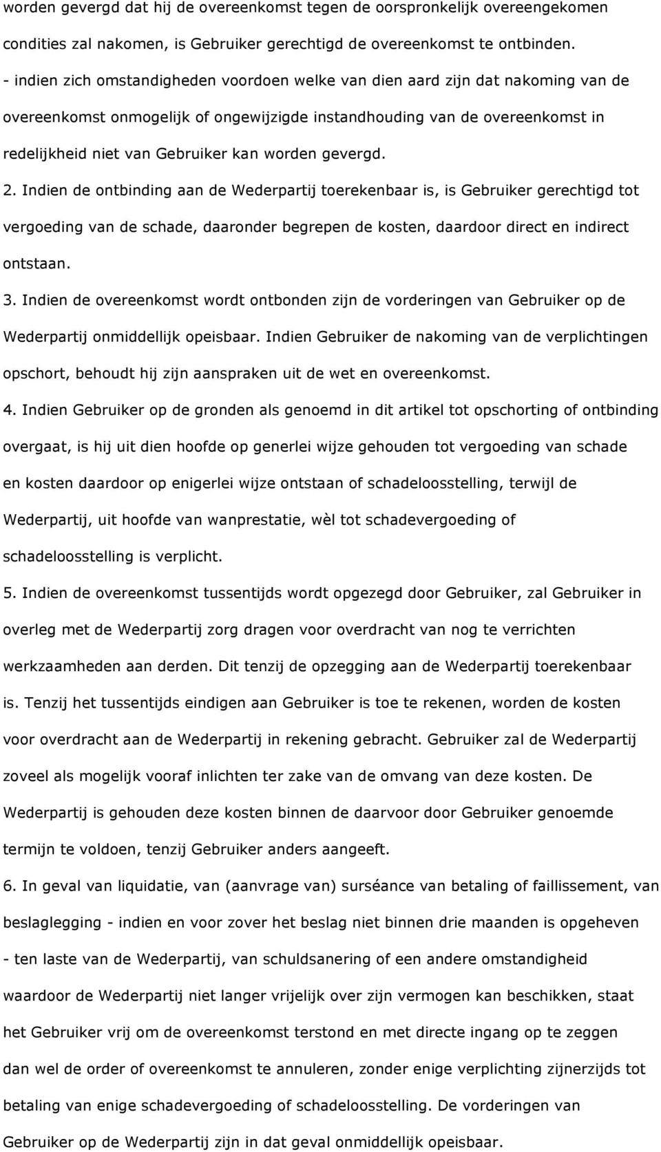 worden gevergd. 2. Indien de ontbinding aan de Wederpartij toerekenbaar is, is Gebruiker gerechtigd tot vergoeding van de schade, daaronder begrepen de kosten, daardoor direct en indirect ontstaan. 3.