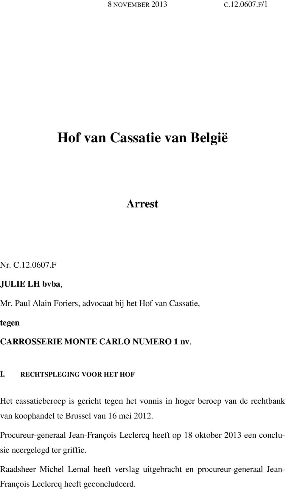RECHTSPLEGING VOOR HET HOF Het cassatieberoep is gericht tegen het vonnis in hoger beroep van de rechtbank van koophandel te Brussel van 16