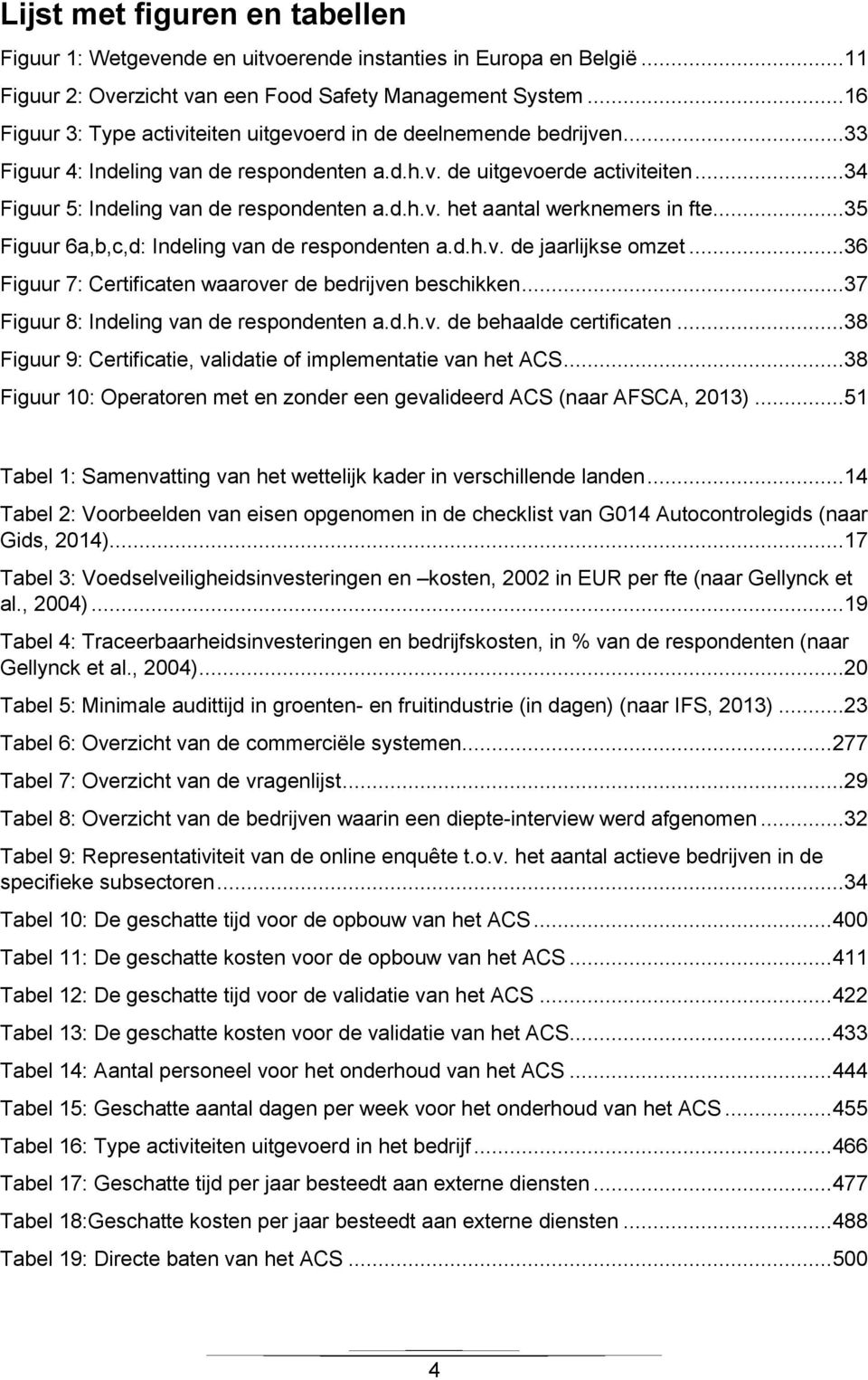 d.h.v. het aantal werknemers in fte...35 Figuur 6a,b,c,d: Indeling van de respondenten a.d.h.v. de jaarlijkse omzet...36 Figuur 7: Certificaten waarover de bedrijven beschikken.