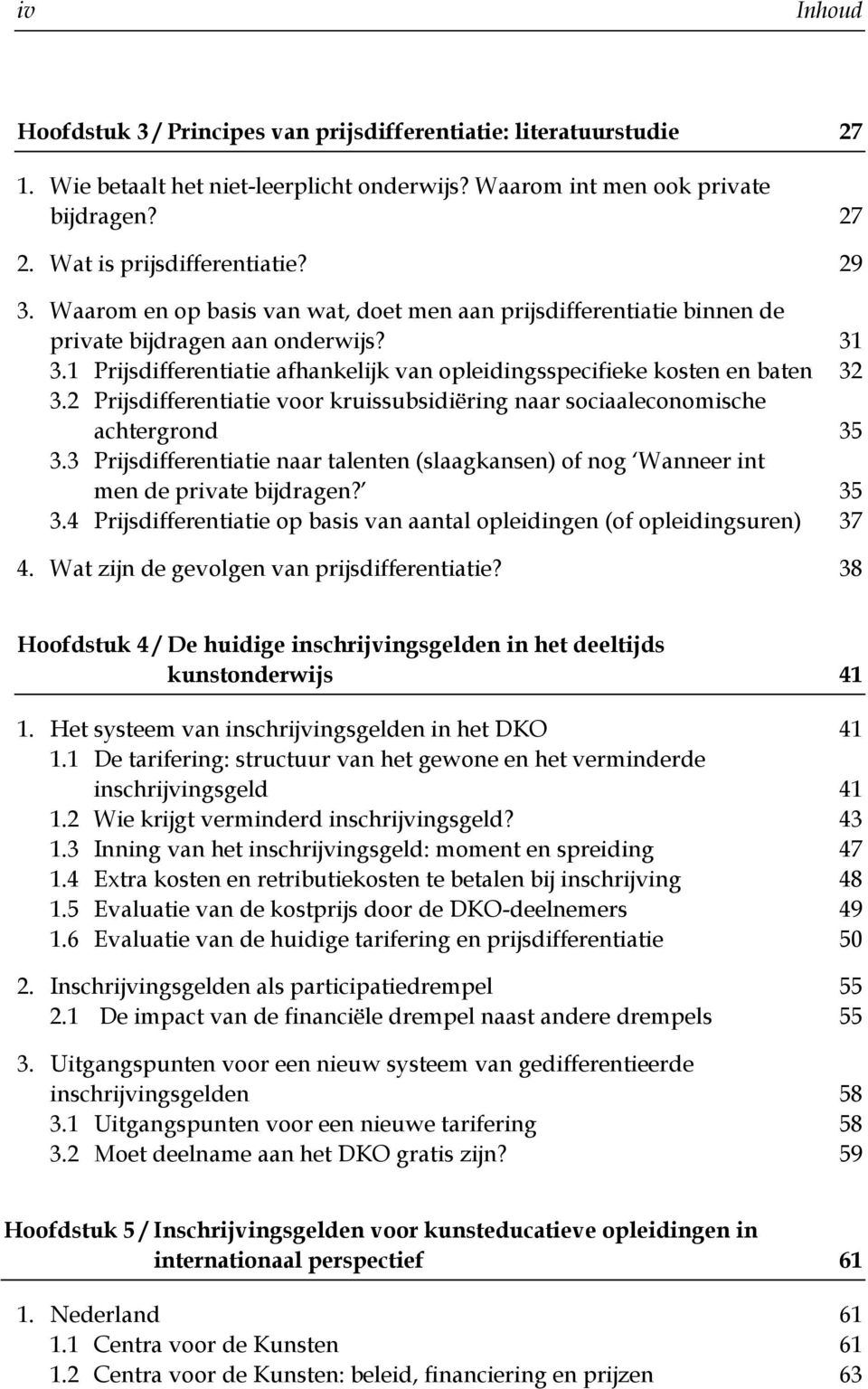 2 Prijsdifferentiatie voor kruissubsidiëring naar sociaaleconomische achtergrond 35 3.3 Prijsdifferentiatie naar talenten (slaagkansen) of nog Wanneer int men de private bijdragen? 35 3.4 Prijsdifferentiatie op basis van aantal opleidingen (of opleidingsuren) 37 4.