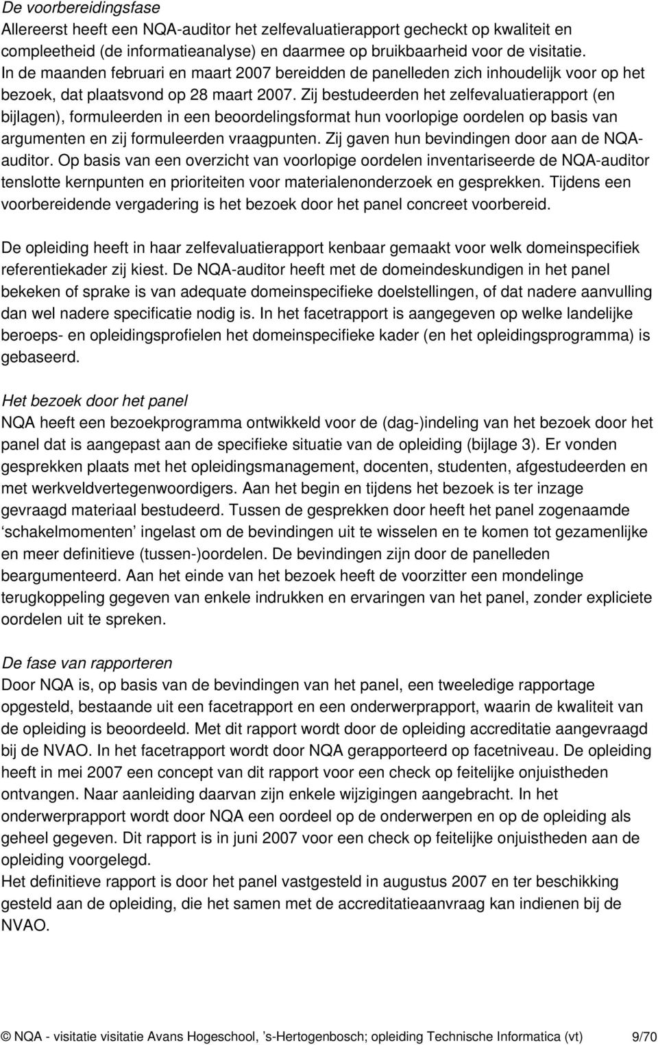 Zij bestudeerden het zelfevaluatierapport (en bijlagen), formuleerden in een beoordelingsformat hun voorlopige oordelen op basis van argumenten en zij formuleerden vraagpunten.