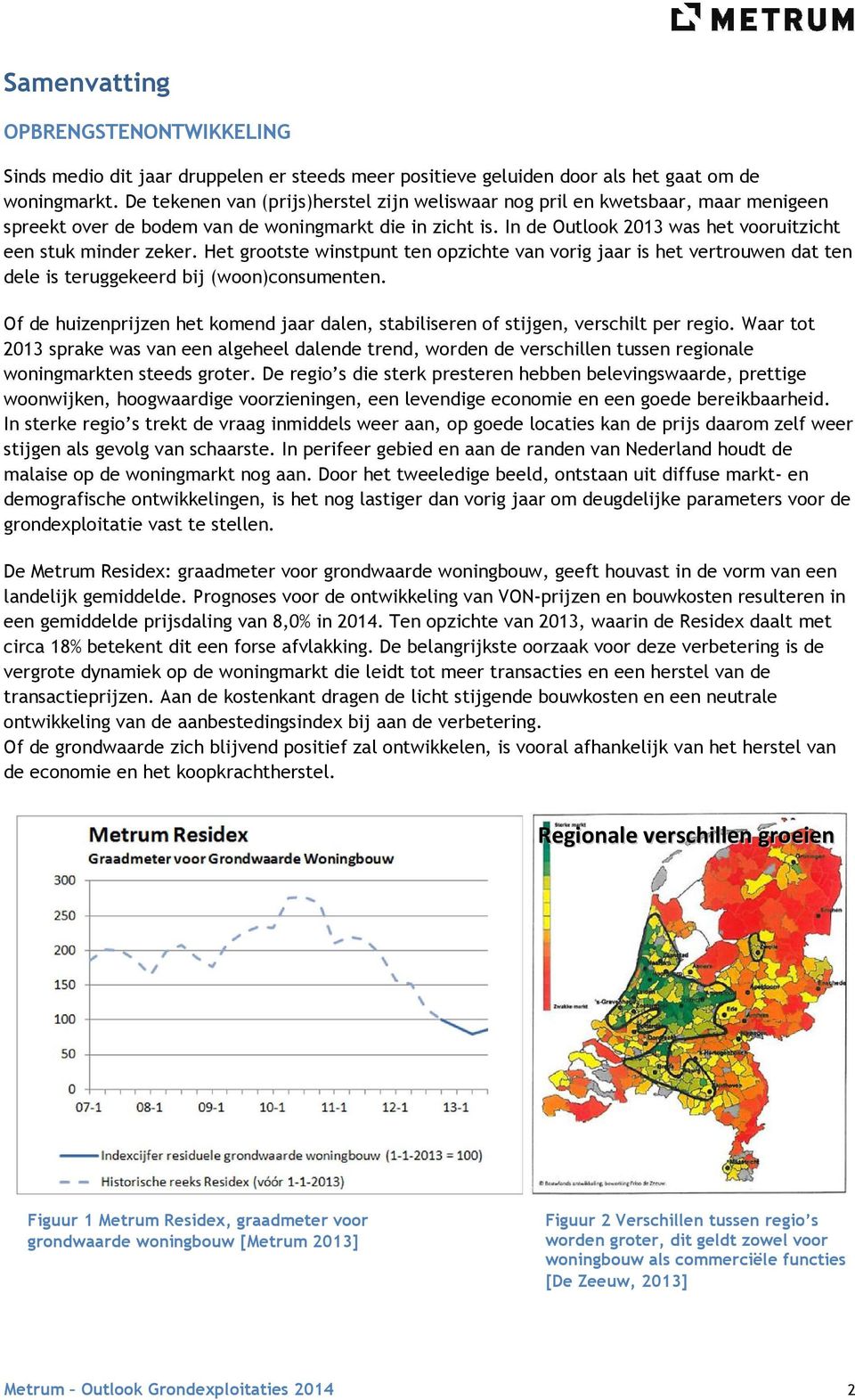 In de Outlook 2013 was het vooruitzicht een stuk minder zeker. Het grootste winstpunt ten opzichte van vorig jaar is het vertrouwen dat ten dele is teruggekeerd bij (woon)consumenten.