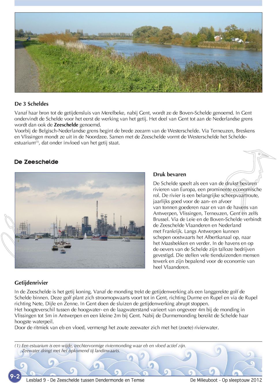 Via Terneuzen, Breskens en Vlissingen mondt ze uit in de Noordzee. Samen met de Zeeschelde vormt de Westerschelde het Scheldeestuarium (1), dat onder invloed van het getij staat.