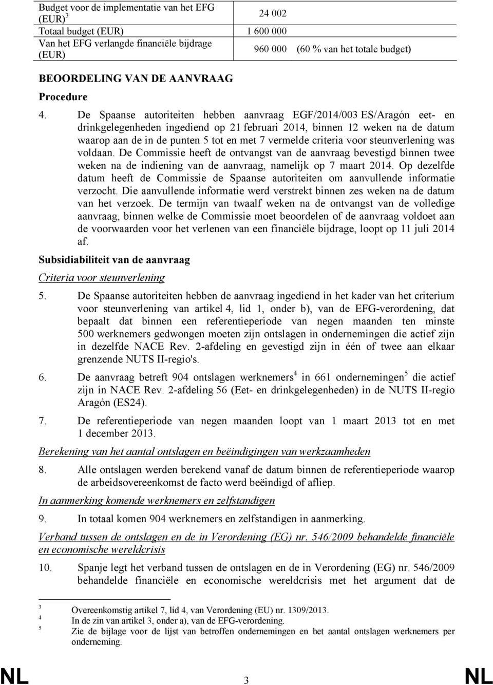 De Spaanse autoriteiten hebben aanvraag EGF/2014/003 ES/Aragón eet- en drinkgelegenheden ingediend op 21 februari 2014, binnen 12 weken na de datum waarop aan de in de punten 5 tot en met 7 vermelde