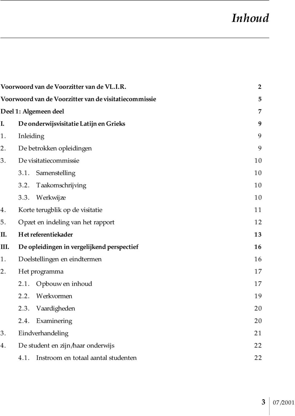 Opzet en indeling van het rapport 12 II. Het referentiekader 13 III. De opleidingen in vergelijkend perspectief 16 1. Doelstellingen en eindtermen 16 2. Het programma 17 2.1. Opbouw en inhoud 17 2.