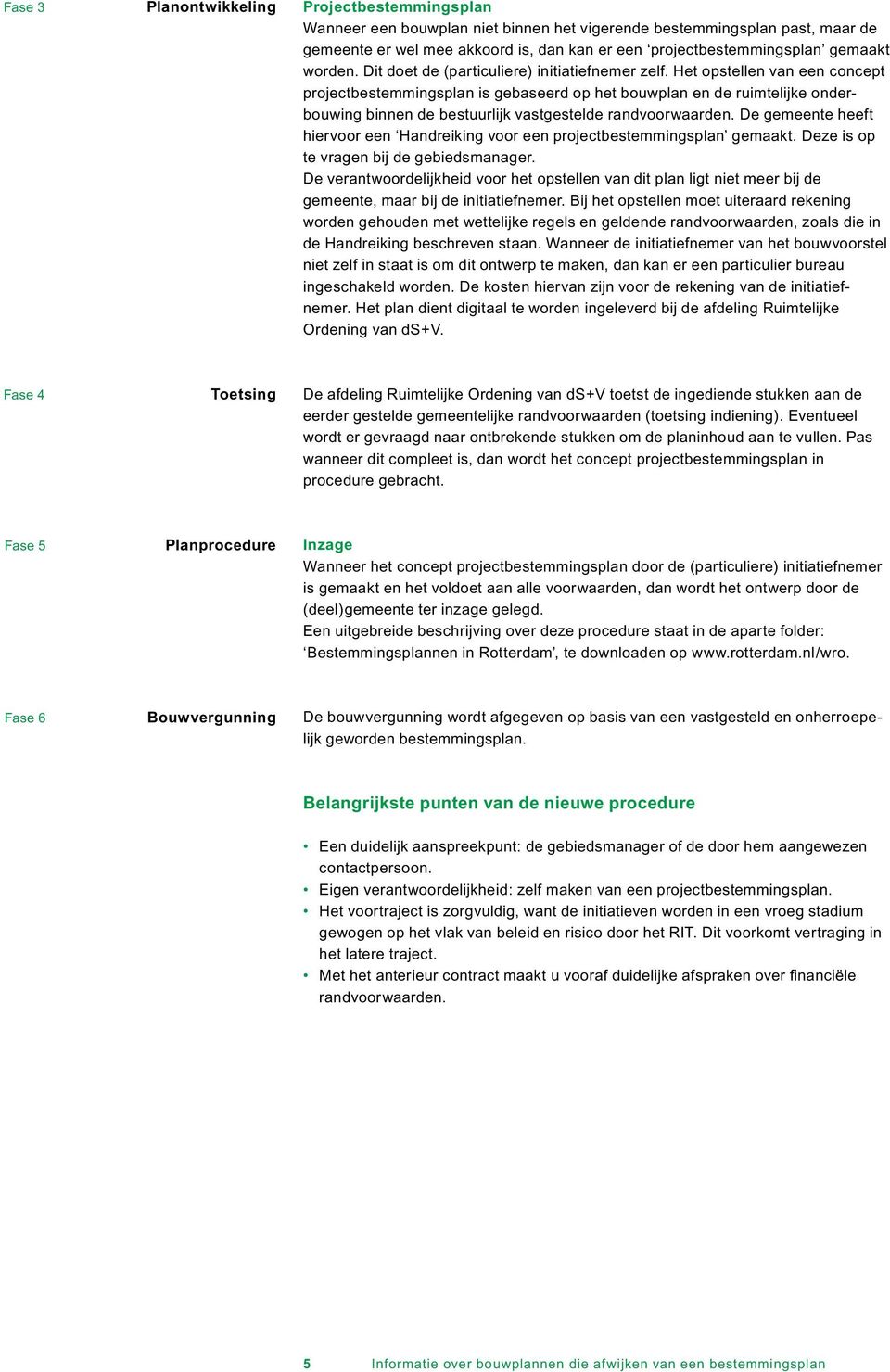 Het opstellen van een concept projectbestemmingsplan is gebaseerd op het bouwplan en de ruimtelijke onderbouwing binnen de bestuurlijk vastgestelde randvoorwaarden.