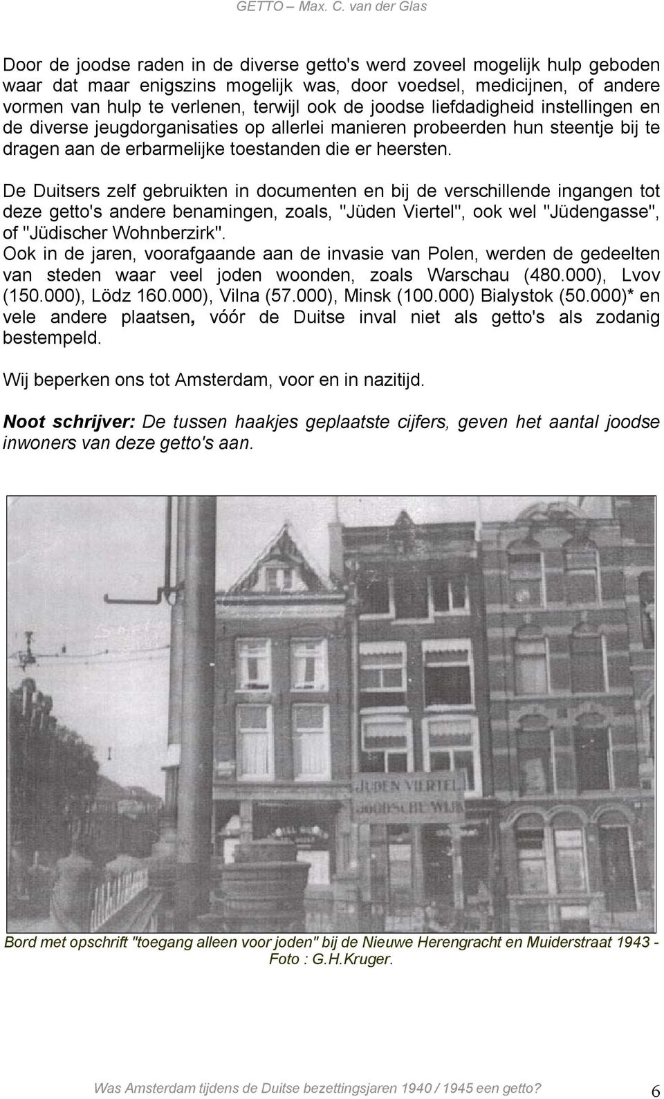 De Duitsers zelf gebruikten in documenten en bij de verschillende ingangen tot deze getto's andere benamingen, zoals, "Jüden Viertel", ook wel "Jüdengasse", of "Jüdischer Wohnberzirk".