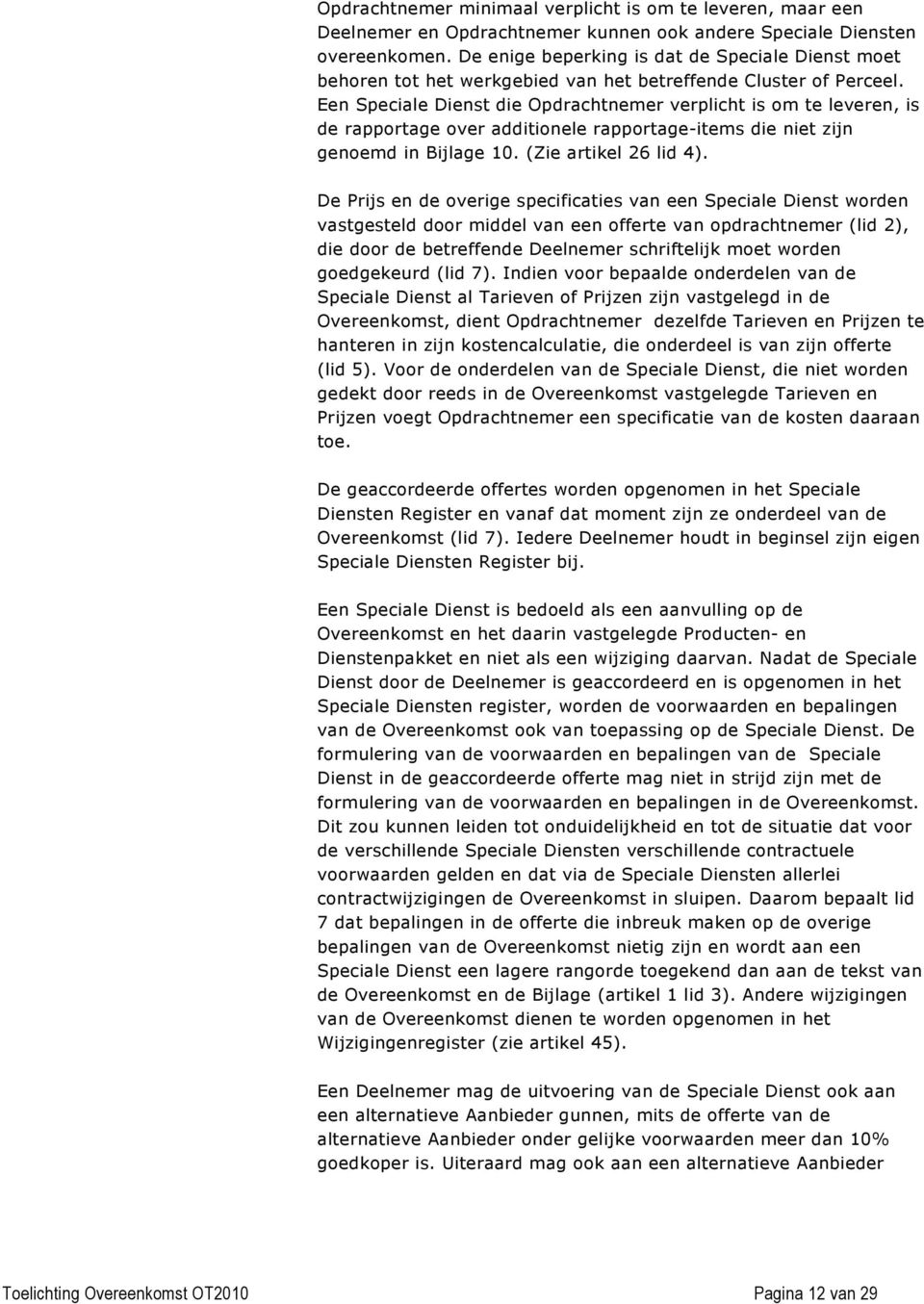 Een Speciale Dienst die Opdrachtnemer verplicht is om te leveren, is de rapportage over additionele rapportage-items die niet zijn genoemd in Bijlage 10. (Zie artikel 26 lid 4).