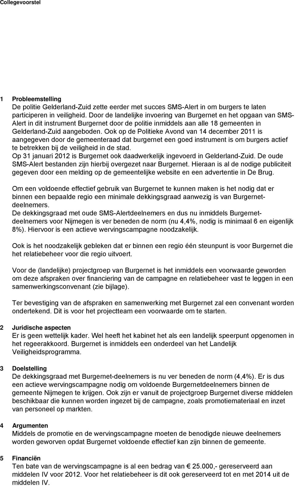 Ook op de Politieke Avond van 14 december 2011 is aangegeven door de gemeenteraad dat burgernet een goed instrument is om burgers actief te betrekken bij de veiligheid in de stad.