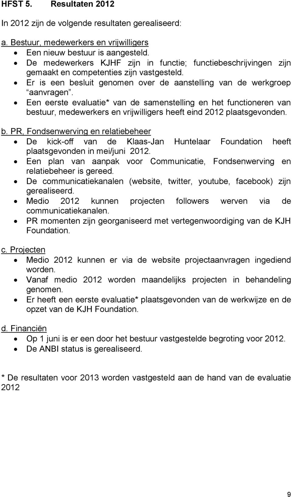 Een eerste evaluatie* van de samenstelling en het functioneren van bestuur, medewerkers en vrijwilligers heeft eind 2012 plaatsgevonden. b. PR, Fondsenwerving en relatiebeheer De kick-off van de Klaas-Jan Huntelaar Foundation heeft plaatsgevonden in mei/juni 2012.