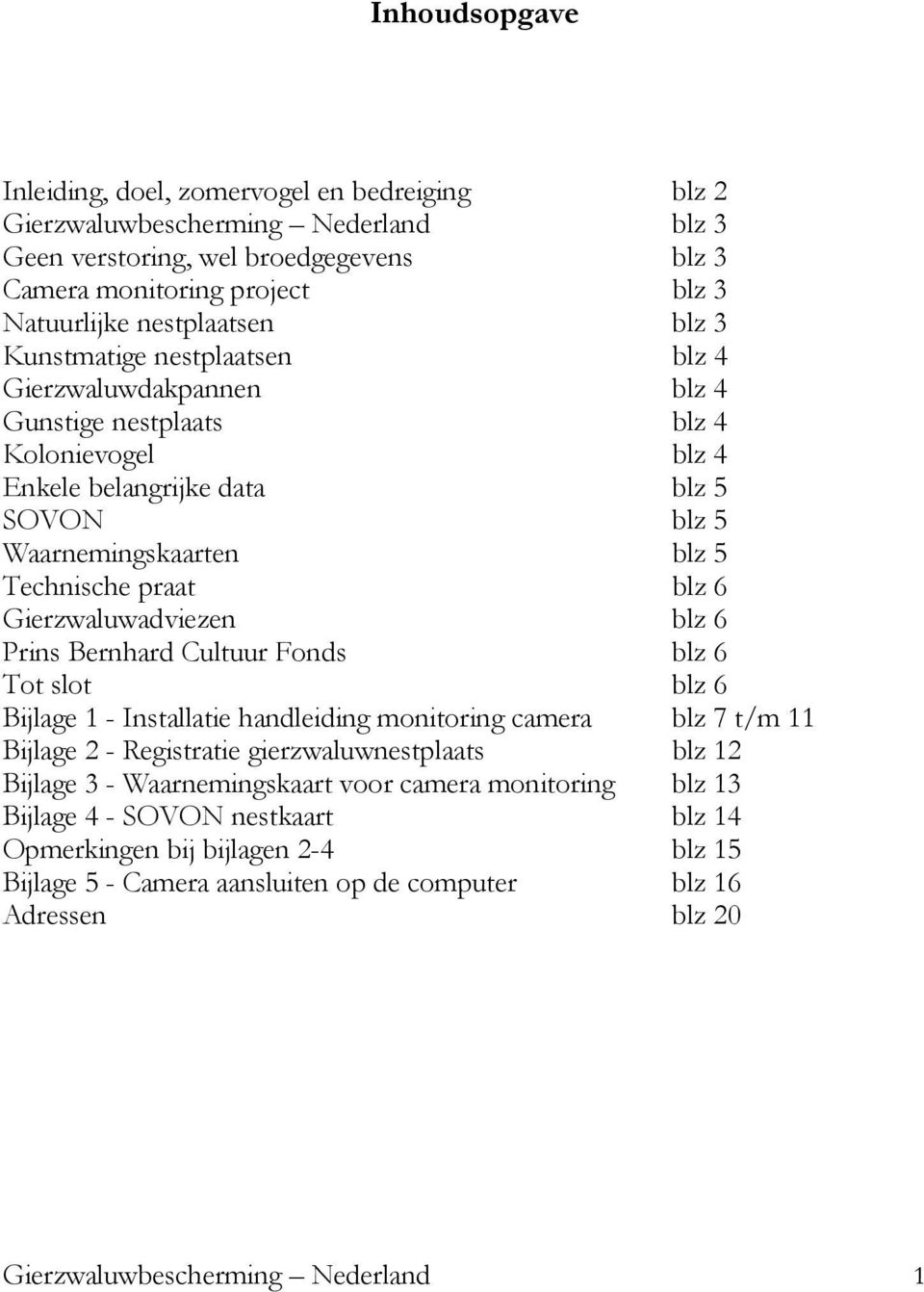 Gierzwaluwadviezen blz 6 Prins Bernhard Cultuur Fonds blz 6 Tot slot blz 6 Bijlage 1 - Installatie handleiding monitoring camera blz 7 t/m 11 Bijlage 2 - Registratie gierzwaluwnestplaats blz 12