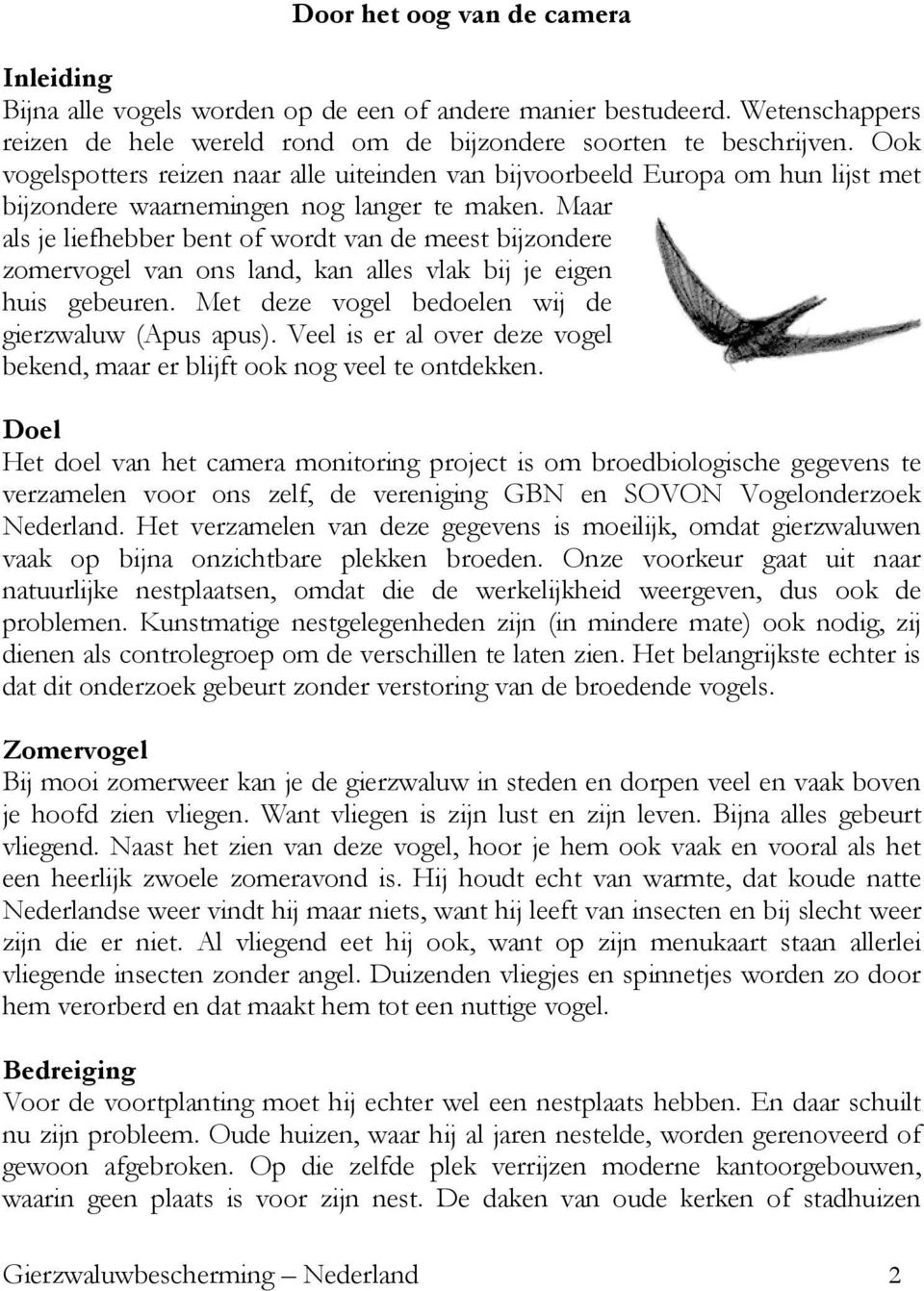 Maar als je liefhebber bent of wordt van de meest bijzondere zomervogel van ons land, kan alles vlak bij je eigen huis gebeuren. Met deze vogel bedoelen wij de gierzwaluw (Apus apus).