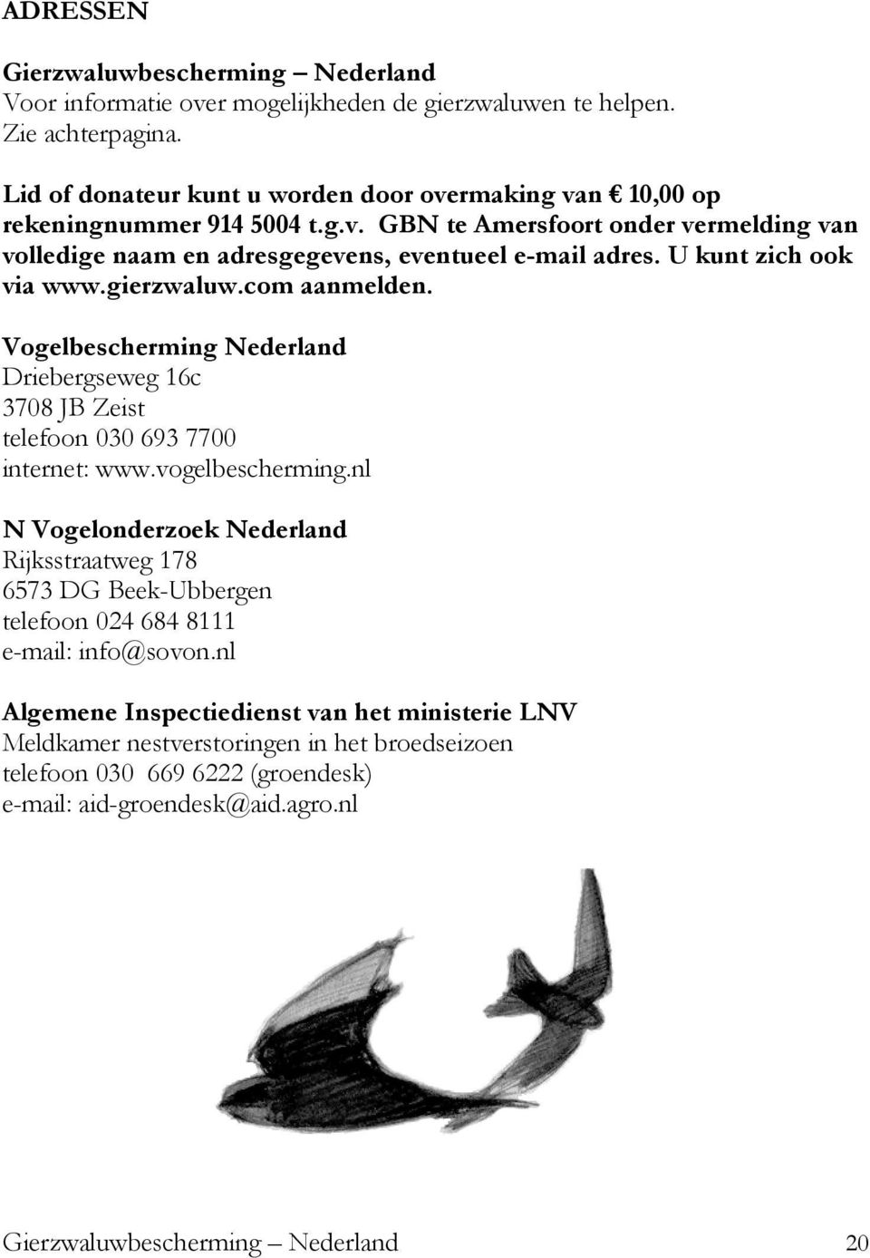 U kunt zich ook via www.gierzwaluw.com aanmelden. Vogelbescherming Nederland Driebergseweg 16c 3708 JB Zeist telefoon 030 693 7700 internet: www.vogelbescherming.