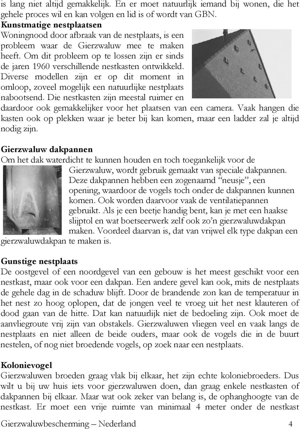 Om dit probleem op te lossen zijn er sinds de jaren 1960 verschillende nestkasten ontwikkeld. Diverse modellen zijn er op dit moment in omloop, zoveel mogelijk een natuurlijke nestplaats nabootsend.