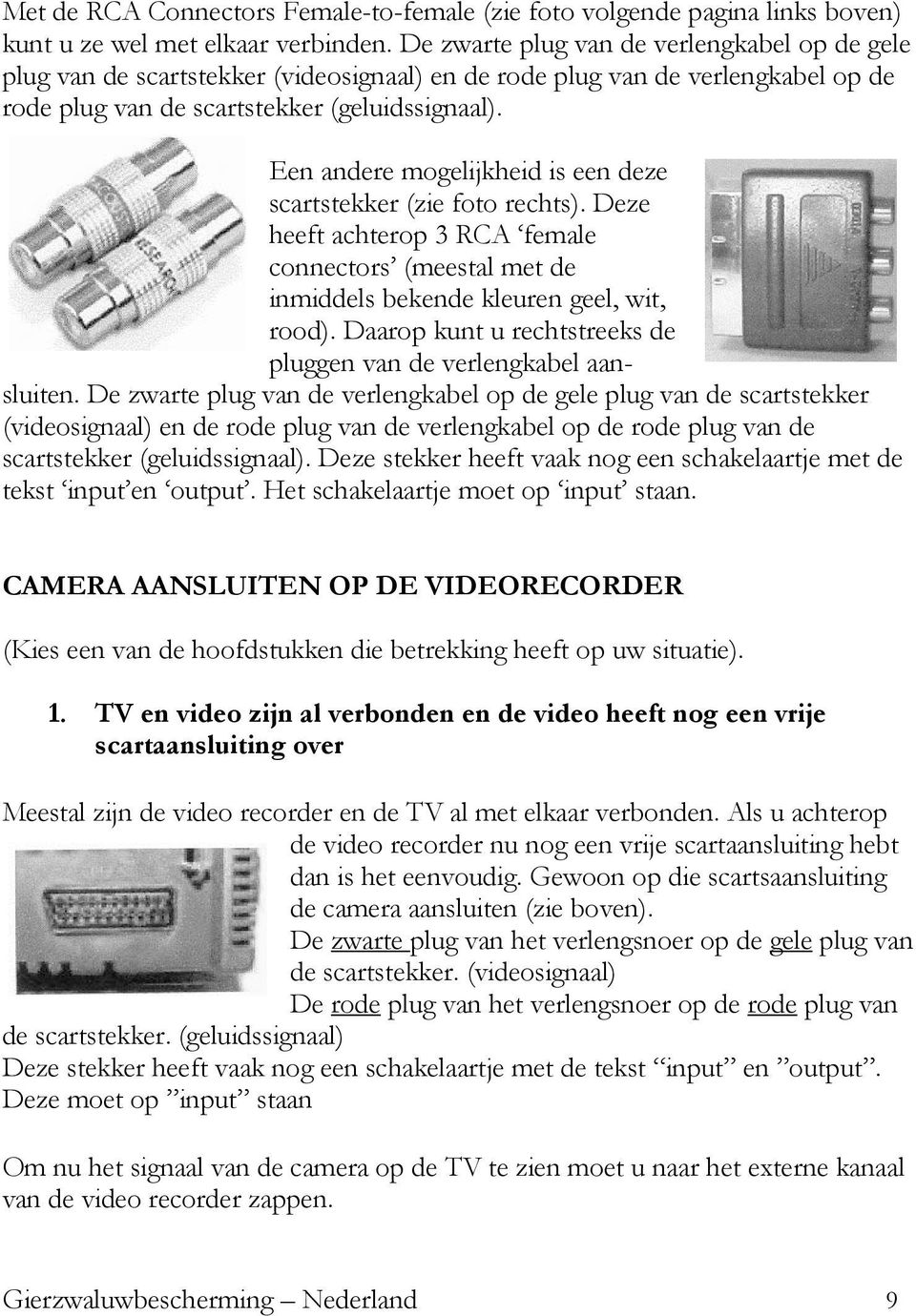 Een andere mogelijkheid is een deze scartstekker (zie foto rechts). Deze heeft achterop 3 RCA female connectors (meestal met de inmiddels bekende kleuren geel, wit, rood).