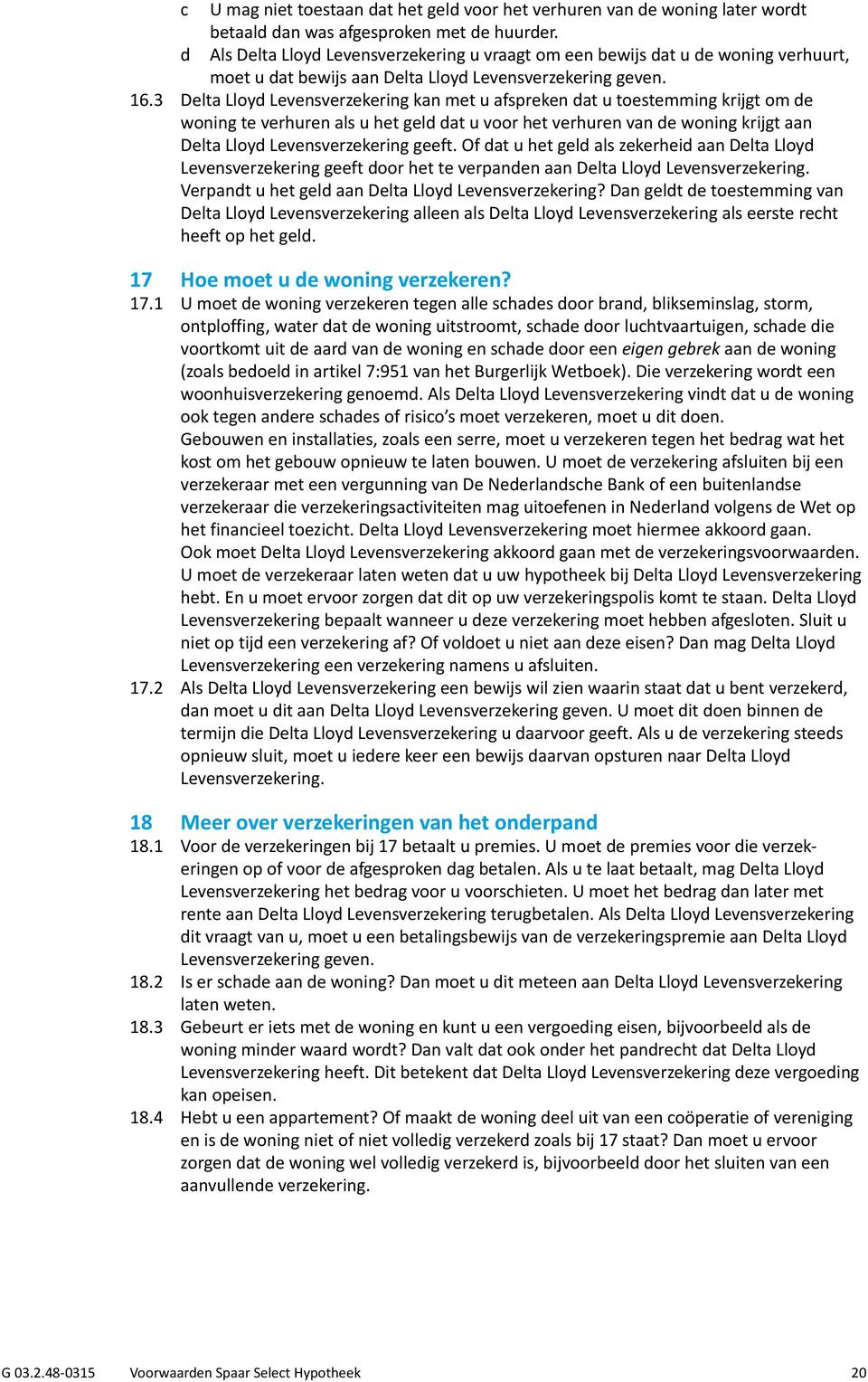 3 Delta Lloyd Levensverzekering kan met u afspreken dat u toestemming krijgt om de woning te verhuren als u het geld dat u voor het verhuren van de woning krijgt aan Delta Lloyd Levensverzekering