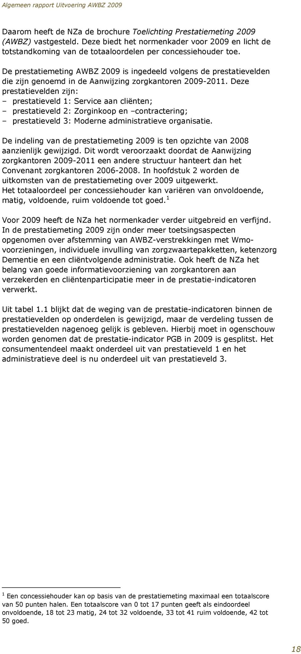 Deze prestatievelden zijn: prestatieveld 1: Service aan cliënten; prestatieveld 2: Zorginkoop en contractering; prestatieveld 3: Moderne administratieve organisatie.