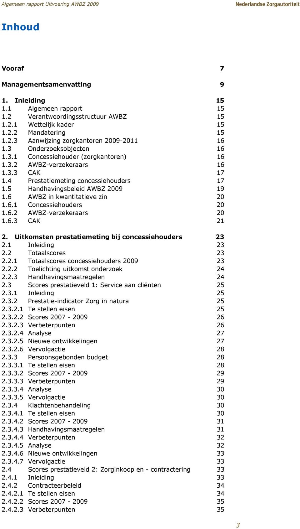 6 AWBZ in kwantitatieve zin 20 1.6.1 Concessiehouders 20 1.6.2 AWBZ-verzekeraars 20 1.6.3 CAK 21 2. Uitkomsten prestatiemeting bij concessiehouders 23 2.1 Inleiding 23 2.2 Totaalscores 23 2.2.1 Totaalscores concessiehouders 2009 23 2.