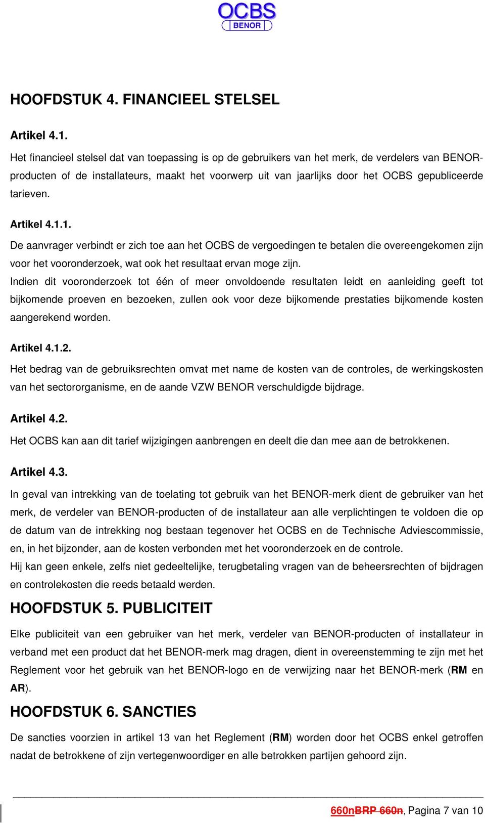 tarieven. Artikel 4.1.1. De aanvrager verbindt er zich toe aan het OCBS de vergoedingen te betalen die overeengekomen zijn voor het vooronderzoek, wat ook het resultaat ervan moge zijn.