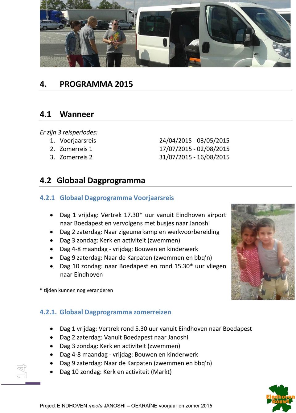 - vrijdag: Bouwen en kinderwerk Dag 9 zaterdag: Naar de Karpaten (zwemmen en bbq n) Dag 10 zondag: naar Boedapest en rond 15.30* uur vliegen naar Eindhoven * tijden kunnen nog veranderen 4.2.1. Globaal Dagprogramma zomerreizen Dag 1 vrijdag: Vertrek rond 5.