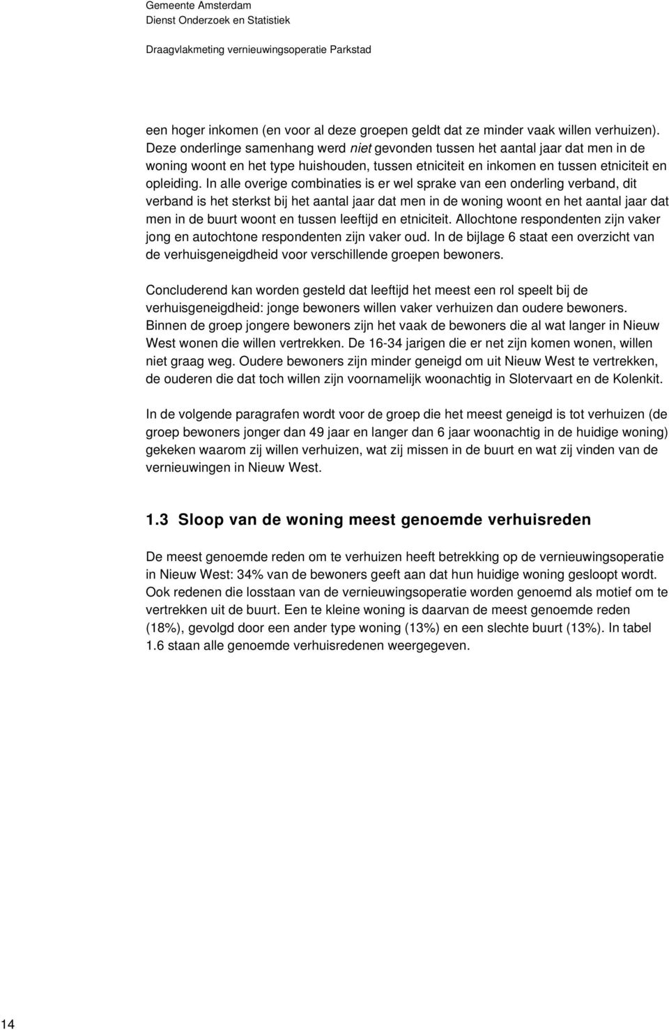 In alle overige combinaties is er wel sprake van een onderling verband, dit verband is het sterkst bij het aantal jaar dat men in de woning woont en het aantal jaar dat men in de buurt woont en