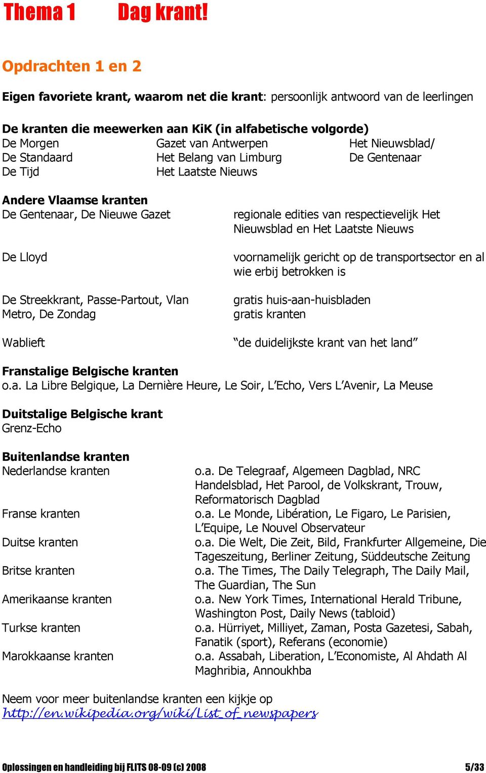 Nieuwsblad/ De Standaard Het Belang van Limburg De Gentenaar De Tijd Het Laatste Nieuws Andere Vlaamse kranten De Gentenaar, De Nieuwe Gazet De Lloyd De Streekkrant, Passe-Partout, Vlan Metro, De