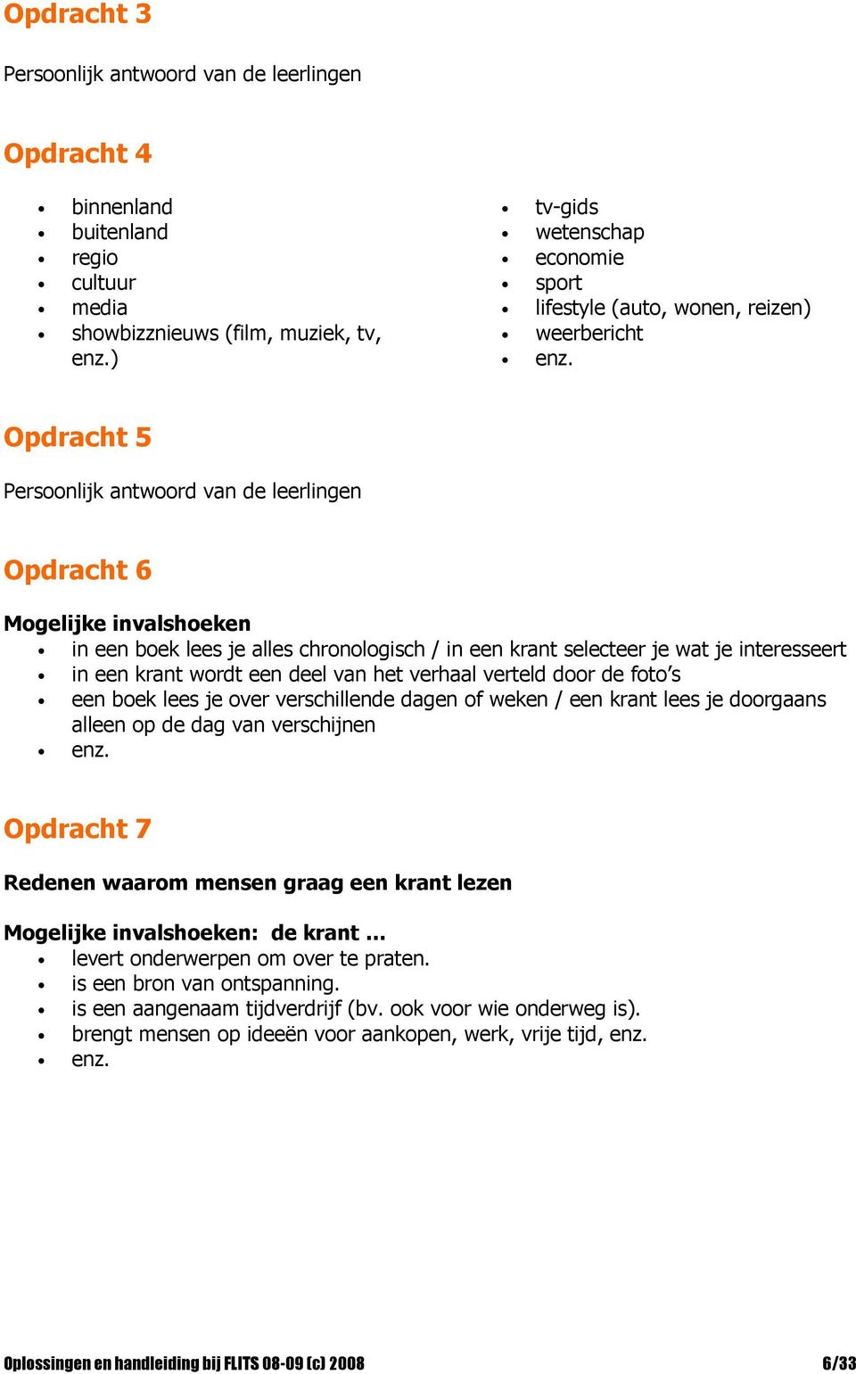 chronologisch / in een krant selecteer je wat je interesseert in een krant wordt een deel van het verhaal verteld door de foto s een boek lees je over verschillende dagen of weken / een krant lees je