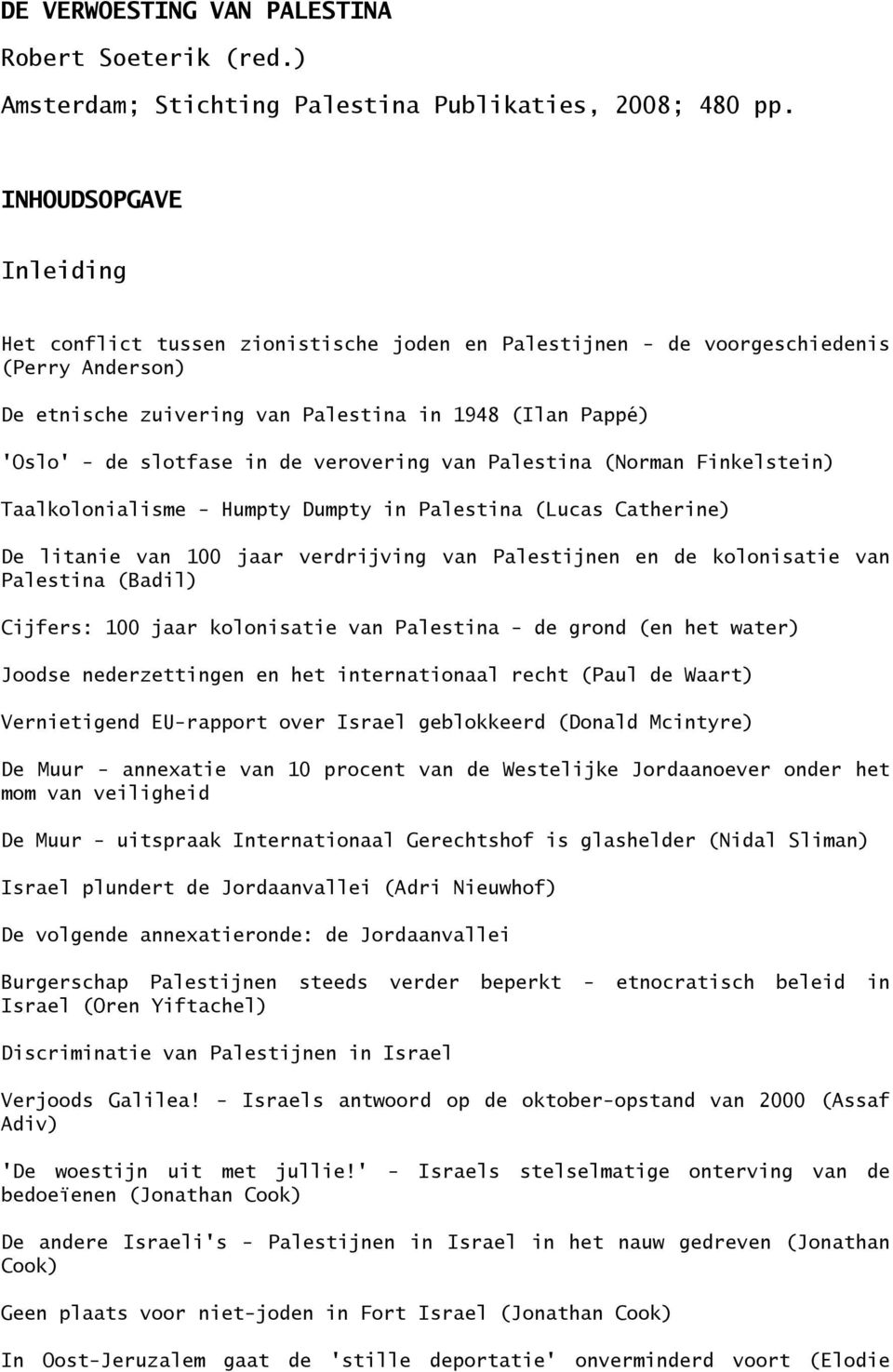 de verovering van Palestina (Norman Finkelstein) Taalkolonialisme - Humpty Dumpty in Palestina (Lucas Catherine) De litanie van 100 jaar verdrijving van Palestijnen en de kolonisatie van Palestina